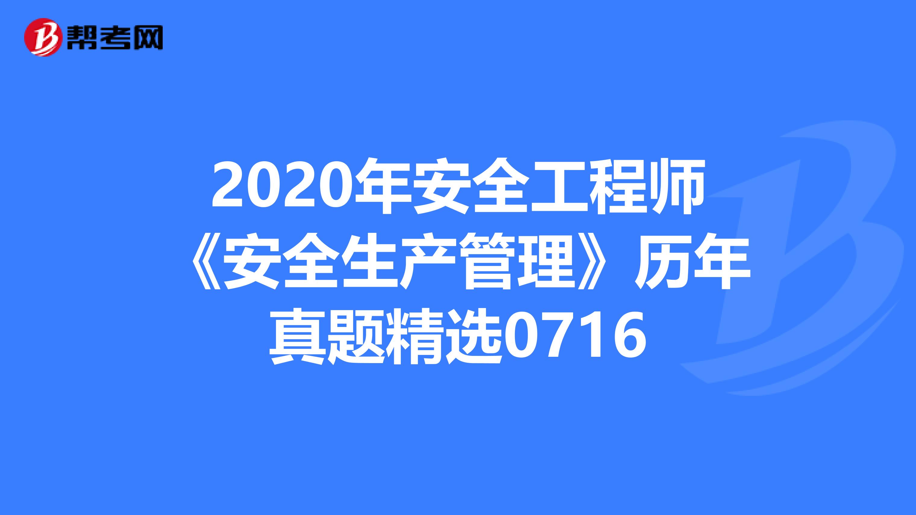 2020年安全工程师《安全生产管理》历年真题精选0716
