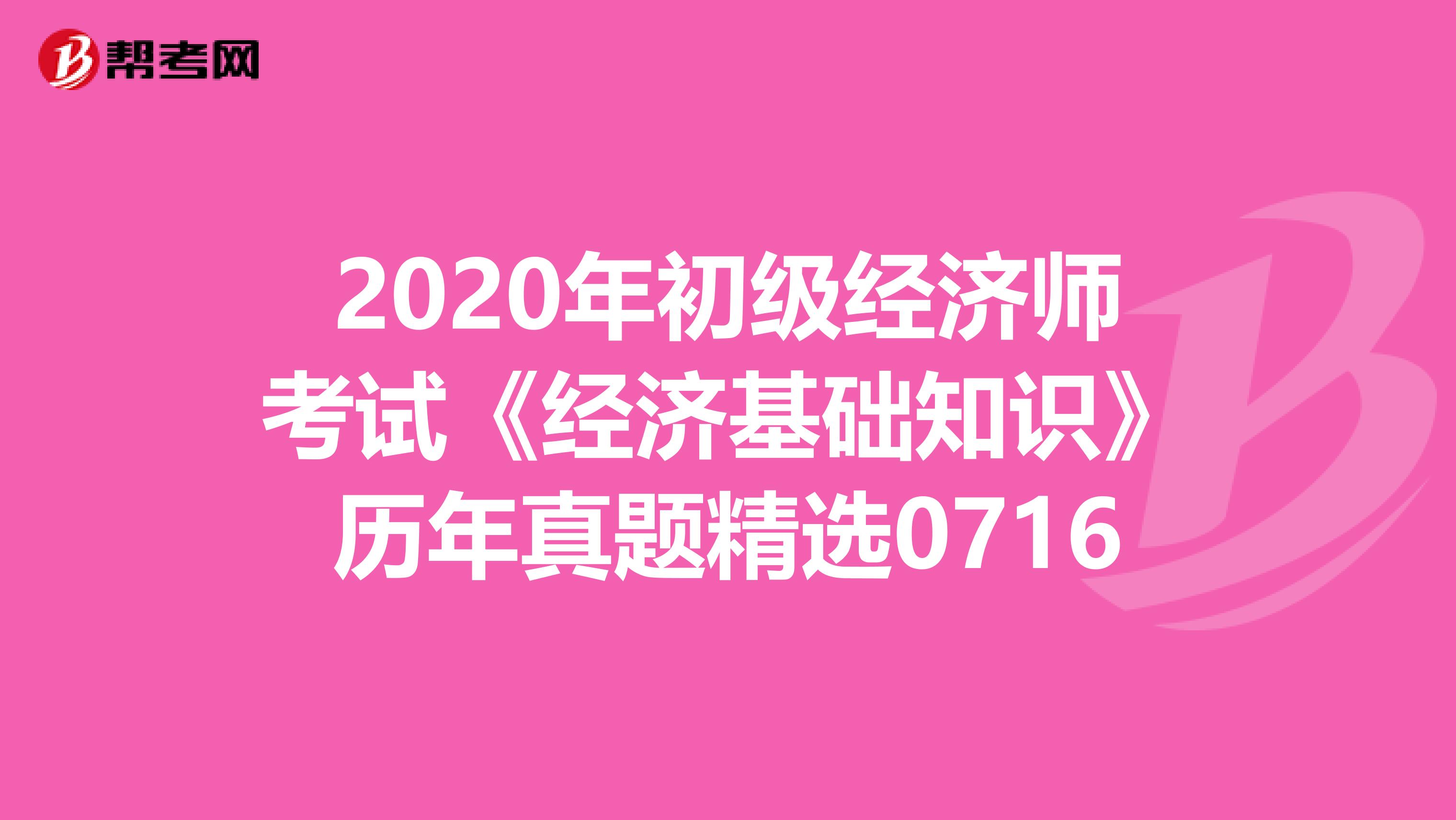 2020年初级经济师考试《经济基础知识》历年真题精选0716