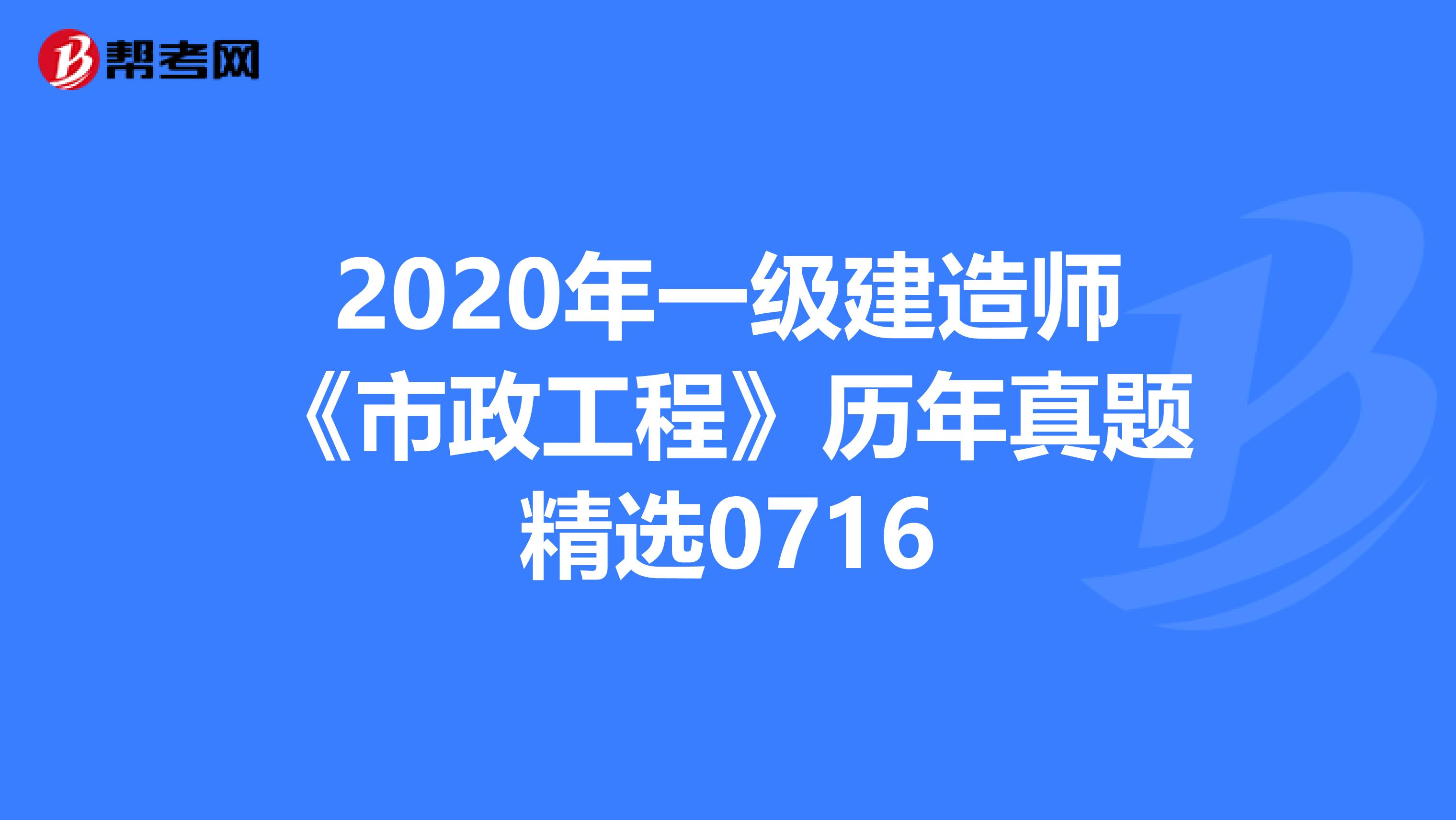 2020年一级建造师《市政工程》历年真题精选0716