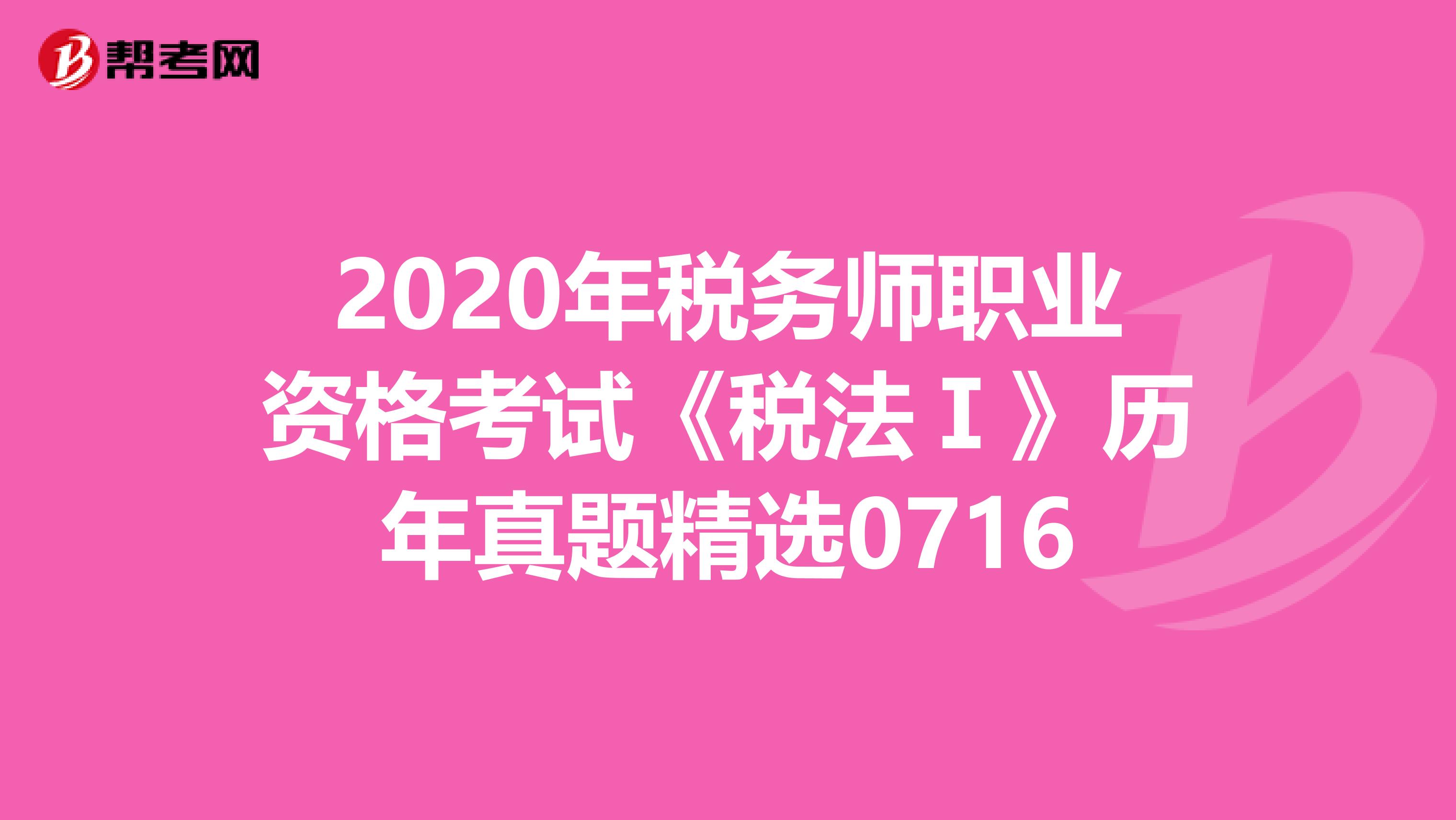 2020年稅務師職業資格考試《稅法Ⅰ》歷年真題精選0716