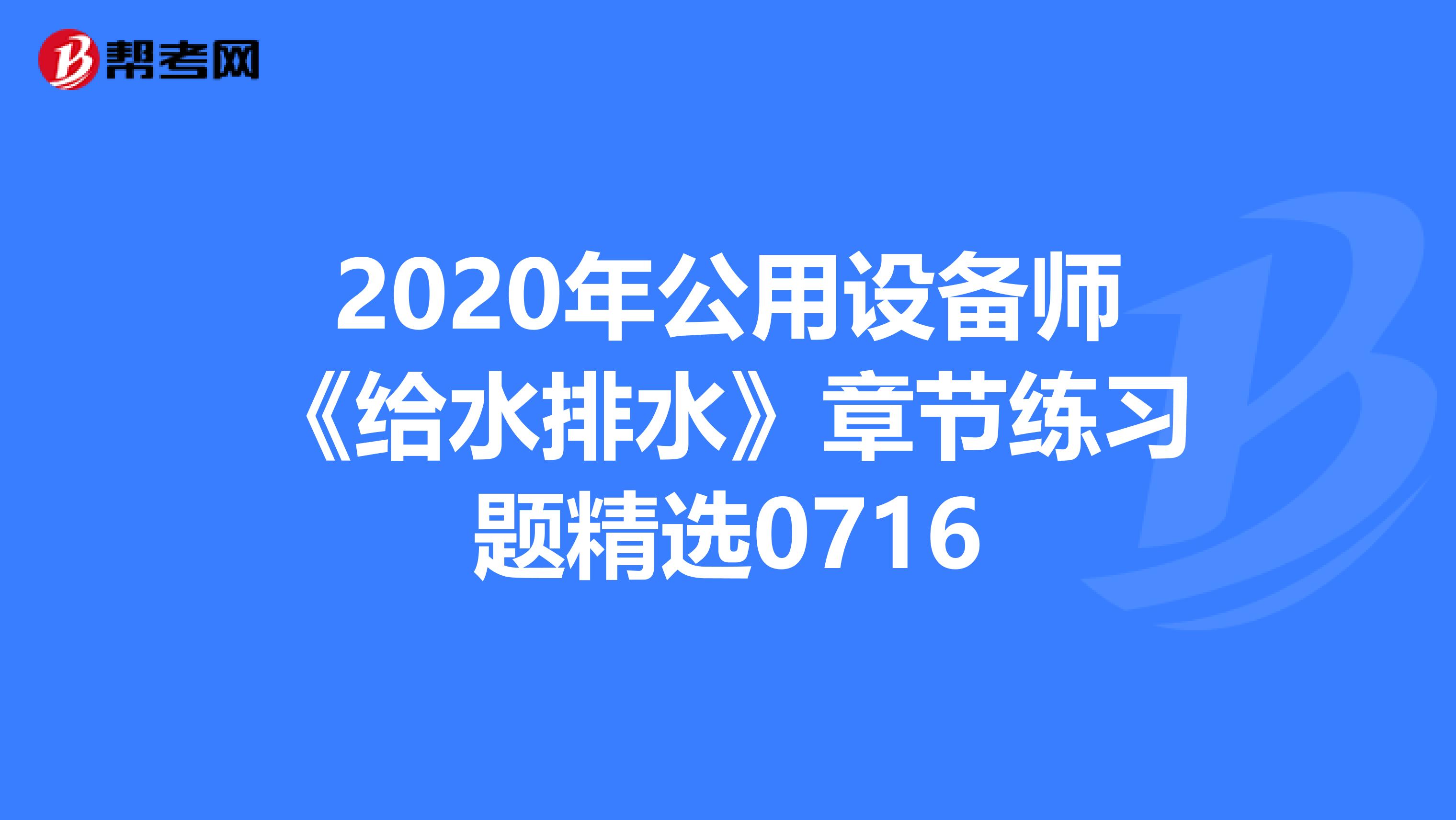 2020年公用设备师《给水排水》章节练习题精选0716