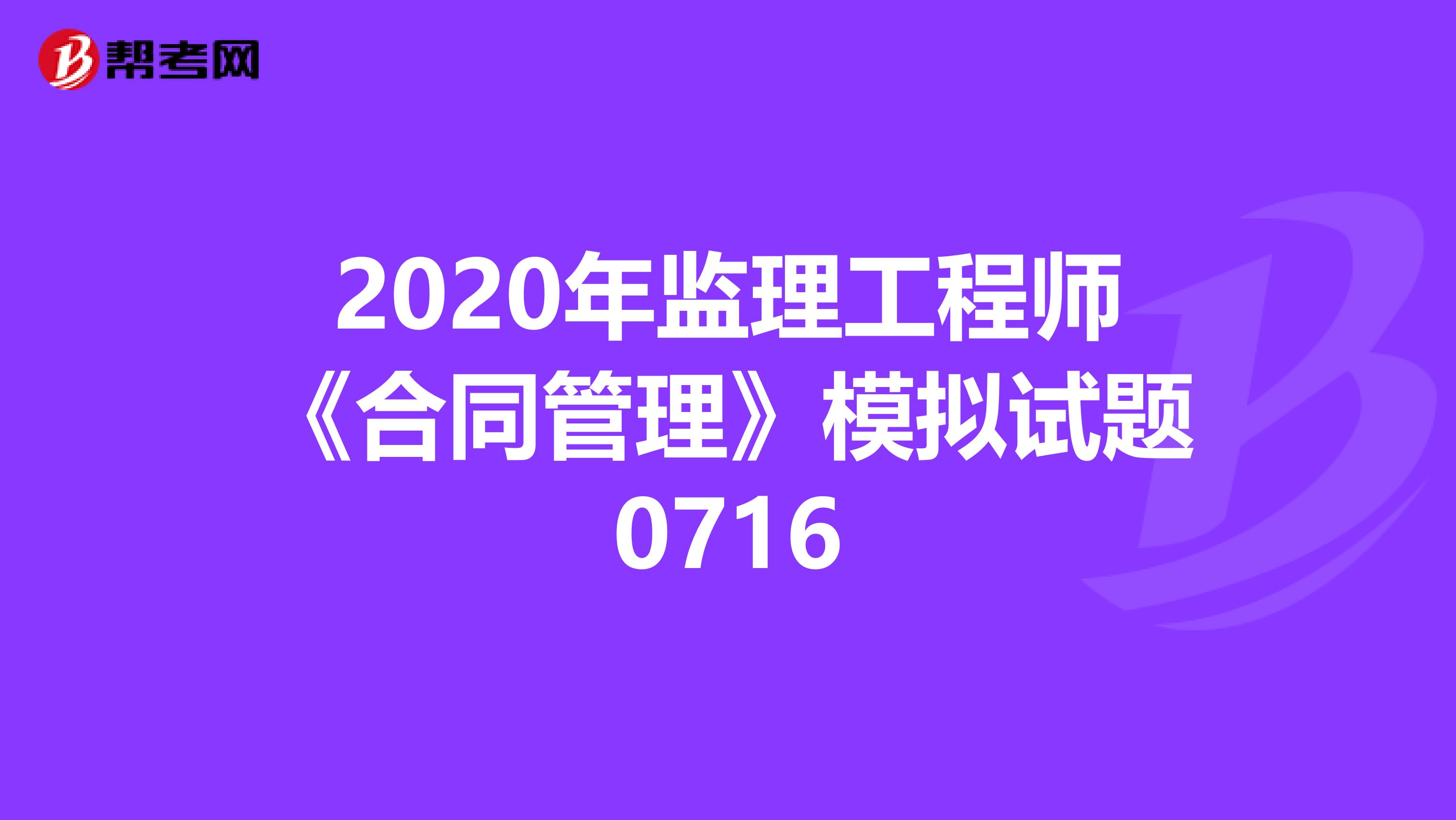 2020年监理工程师《合同管理》模拟试题0716