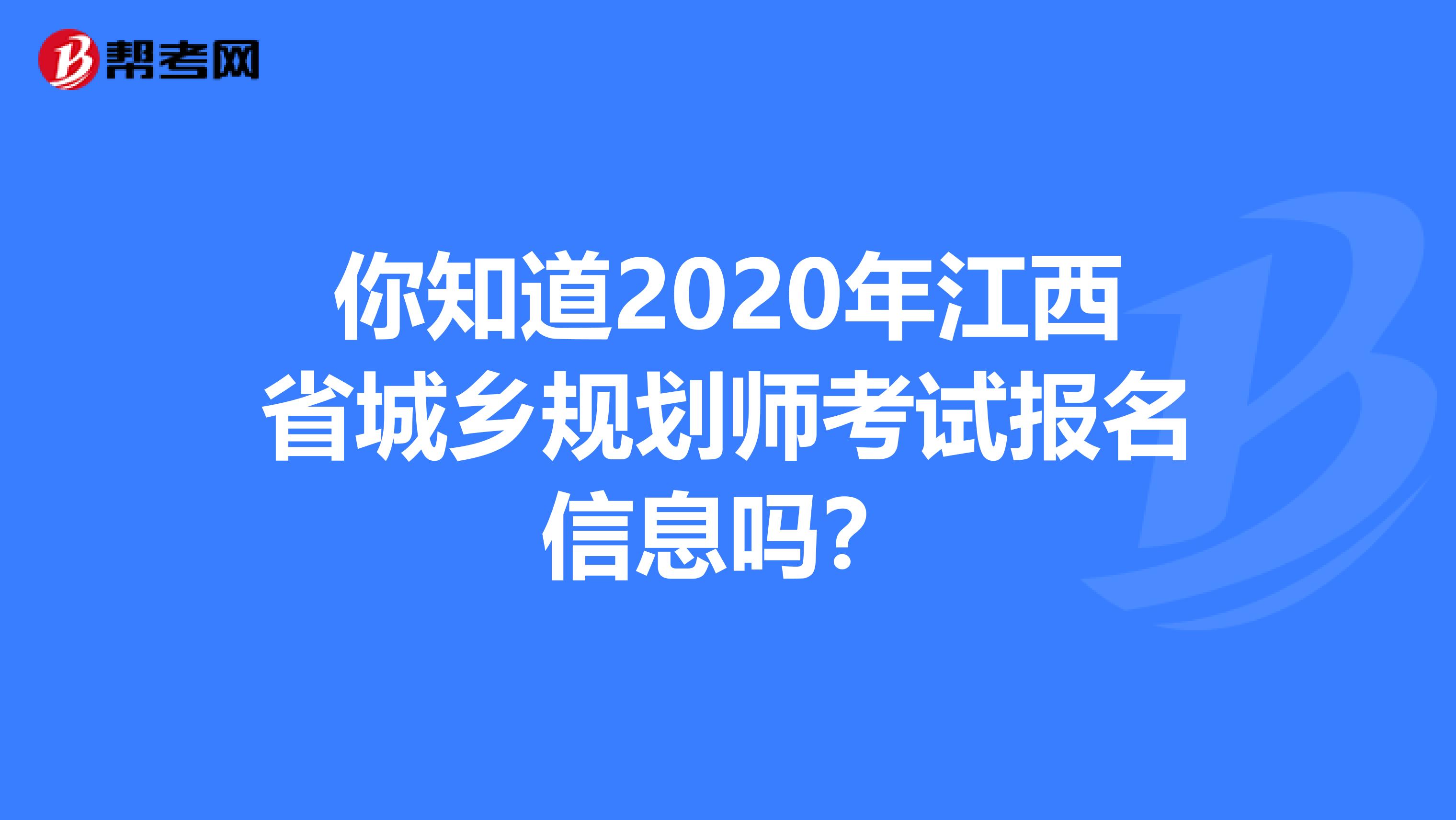 你知道2020年江西省城乡规划师考试报名信息吗？