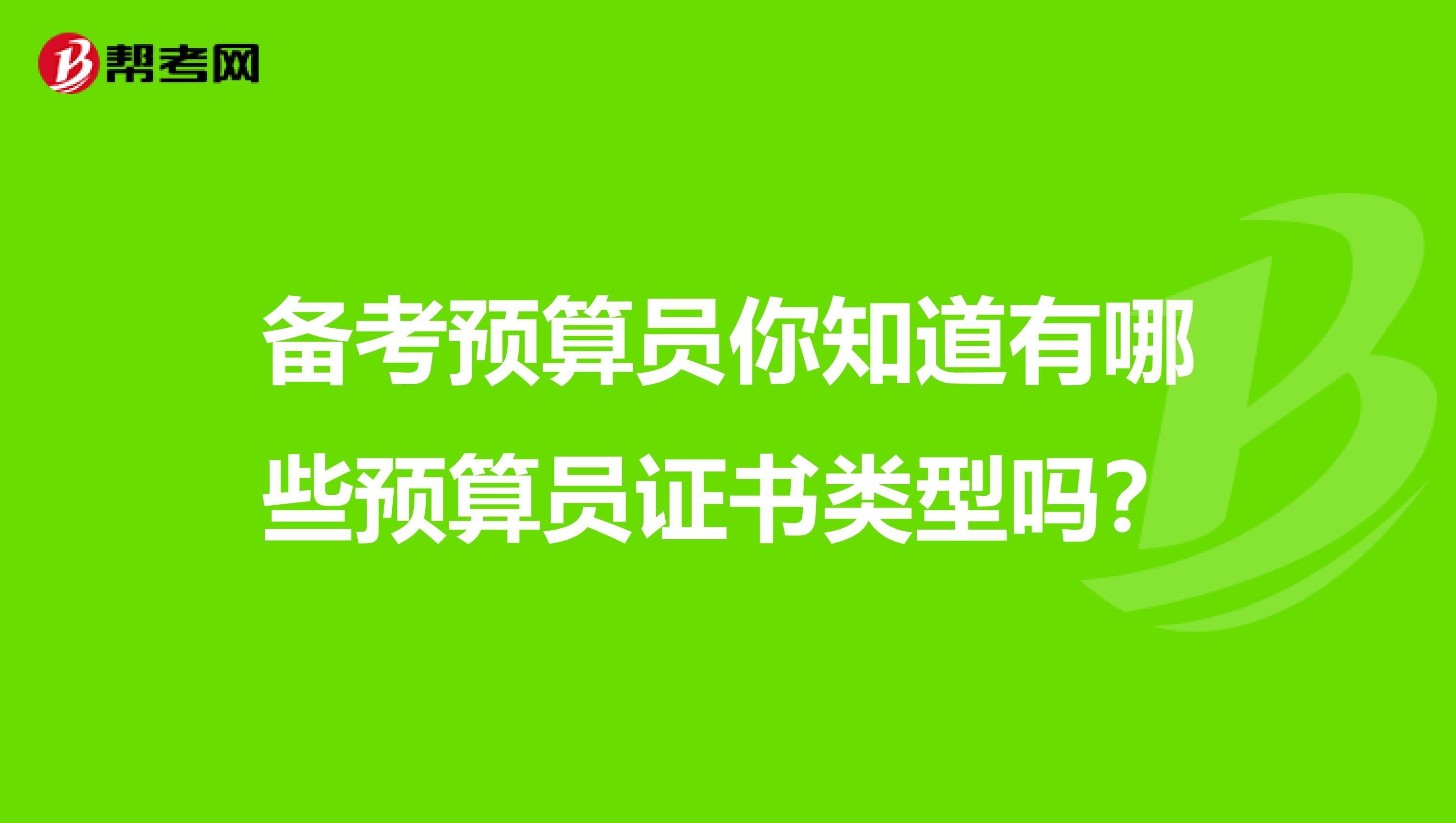 备考预算员你知道有哪些预算员证书类型吗？