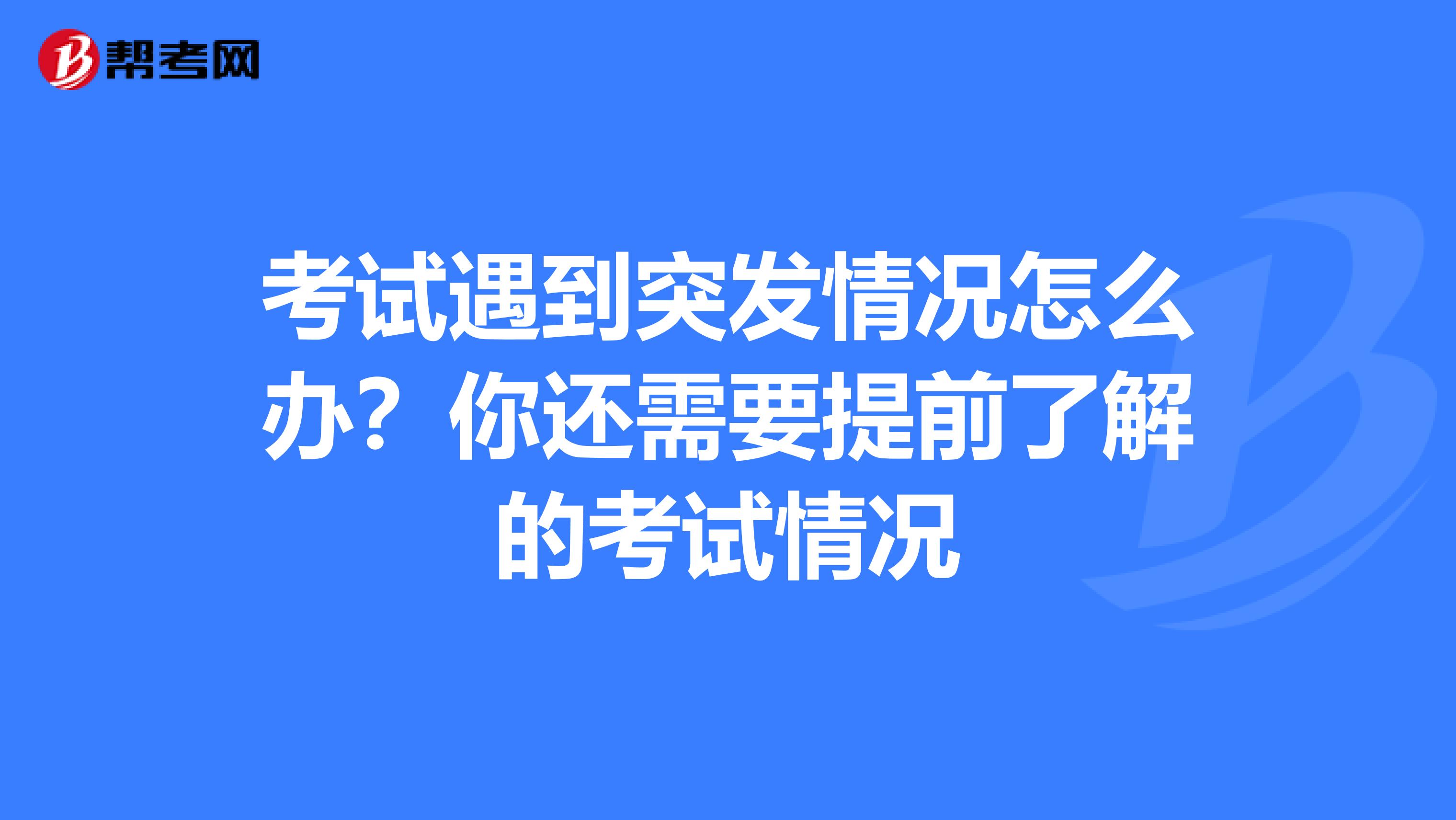 考试遇到突发情况怎么办？你还需要提前了解的考试情况