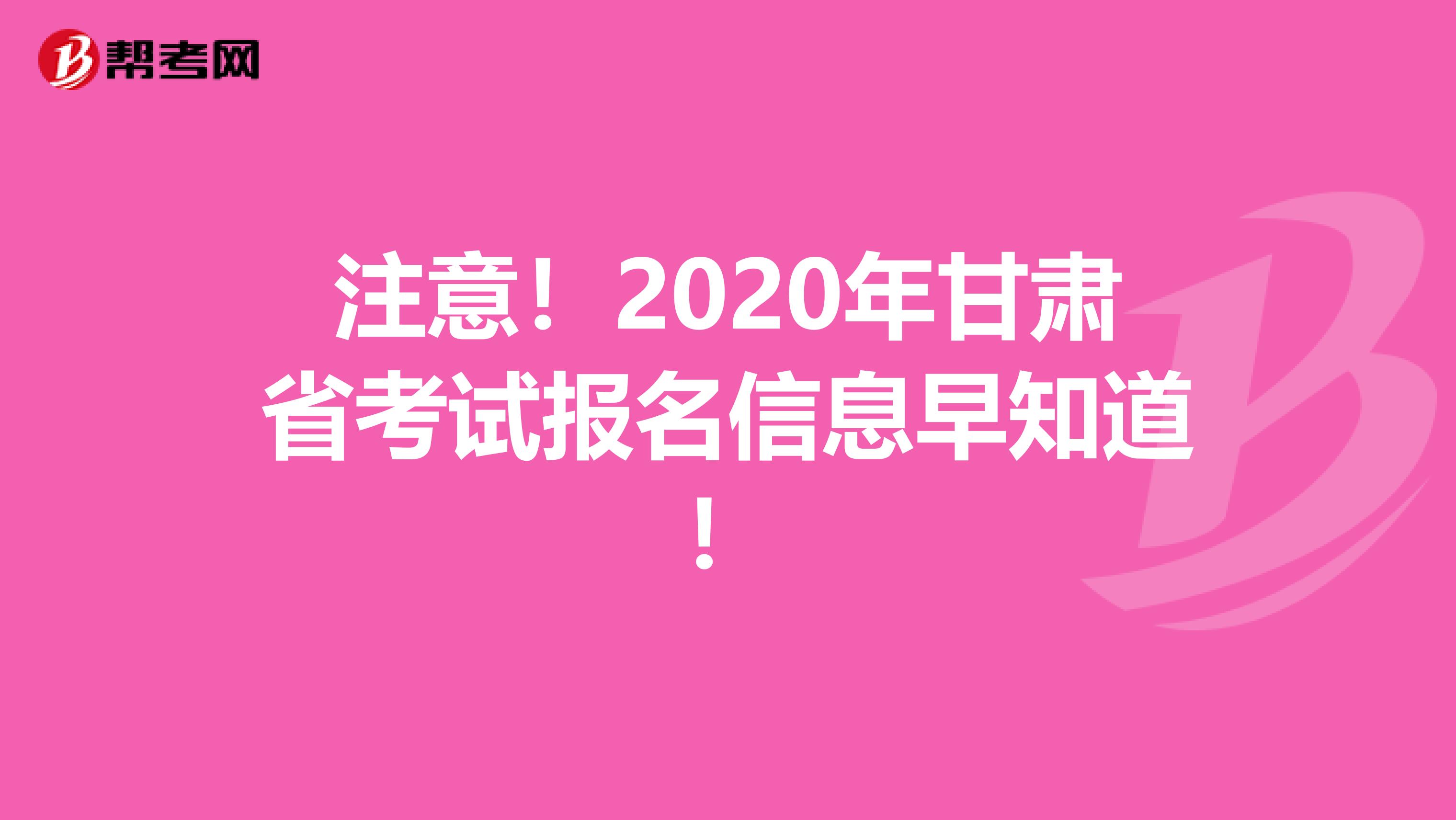 注意！2020年甘肃省考试报名信息早知道！