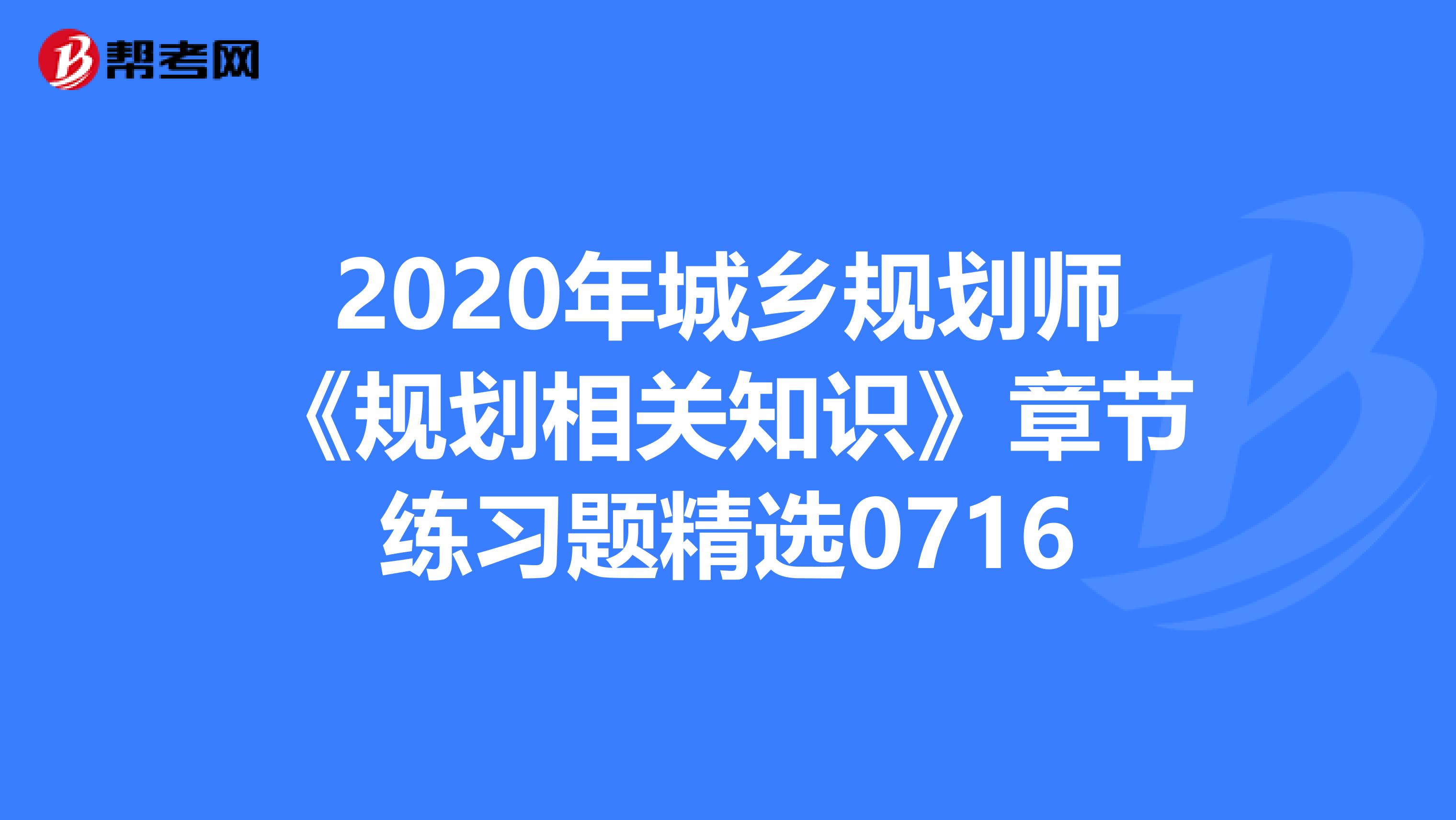 2020年城乡规划师《规划相关知识》章节练习题精选0716