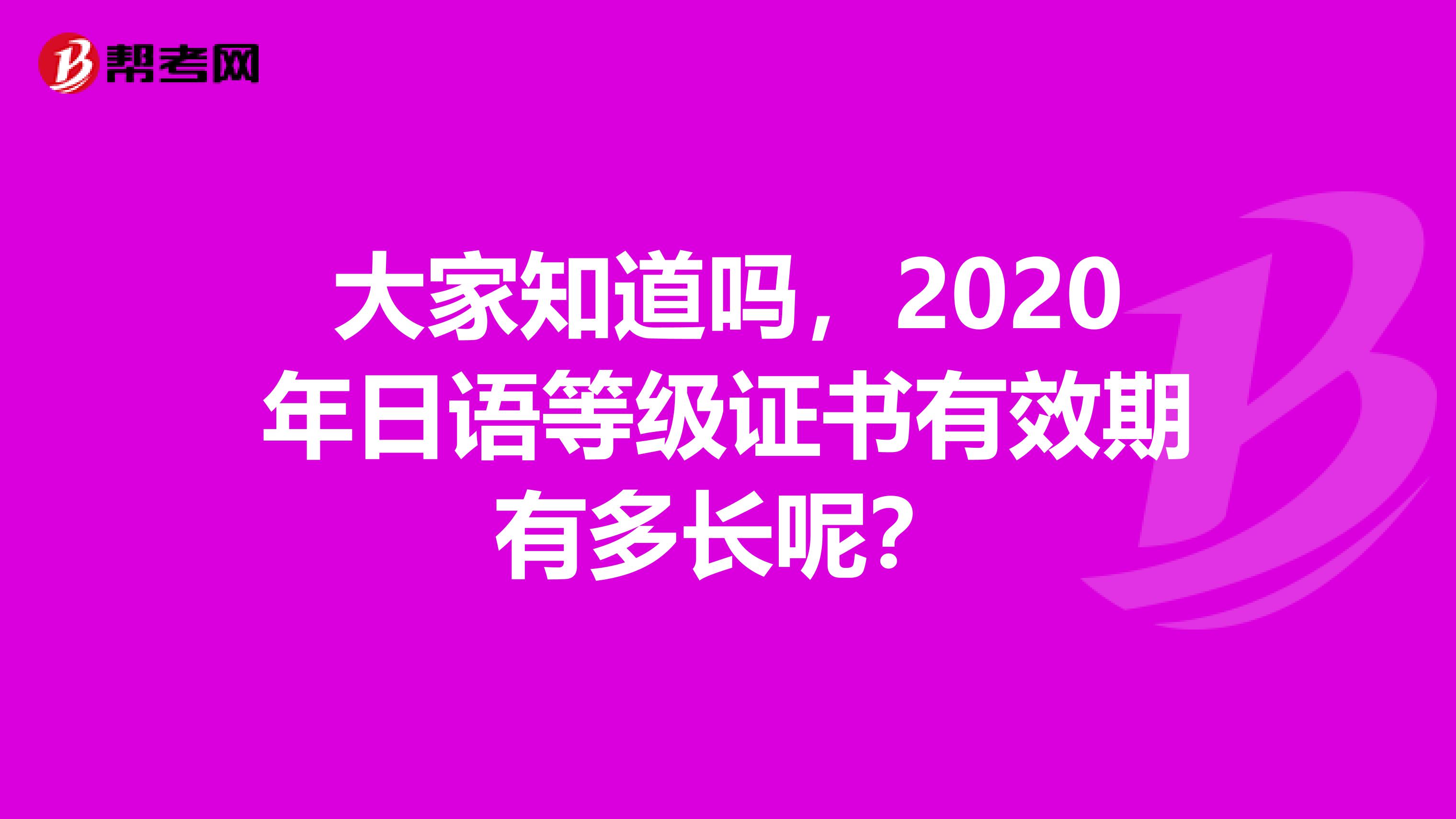 大家知道吗，2020年日语等级证书有效期有多长呢？
