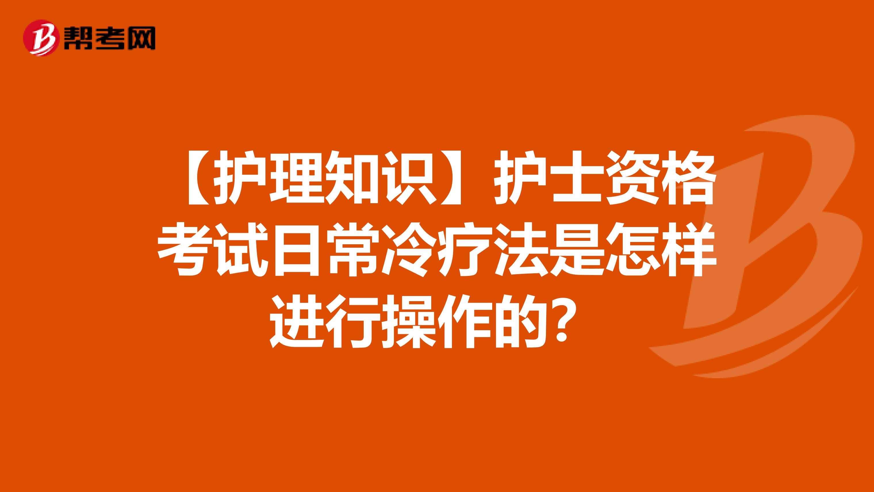 【护理知识】护士资格考试日常冷疗法是怎样进行操作的？