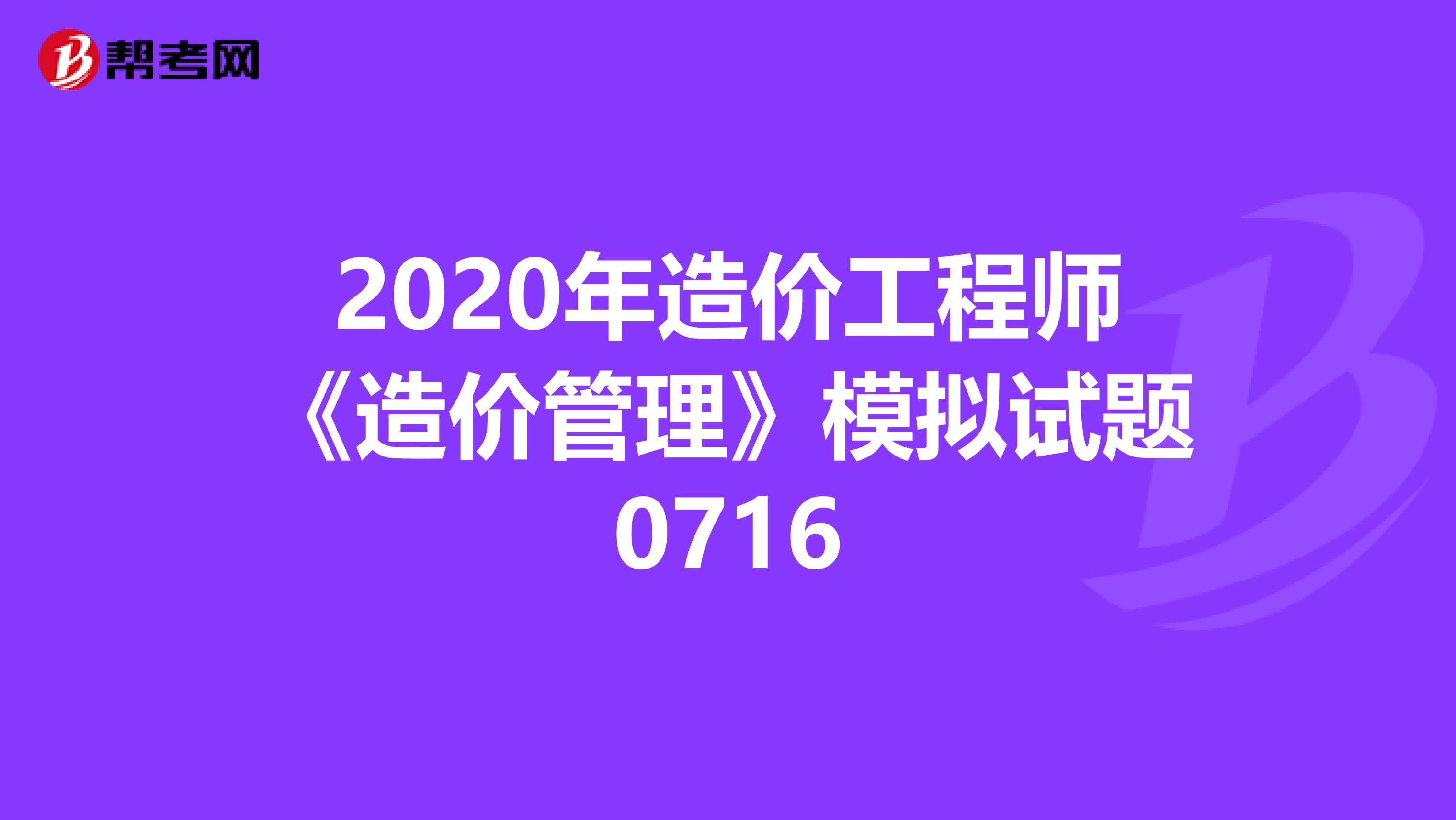 2020年造价工程师《造价管理》模拟试题0716