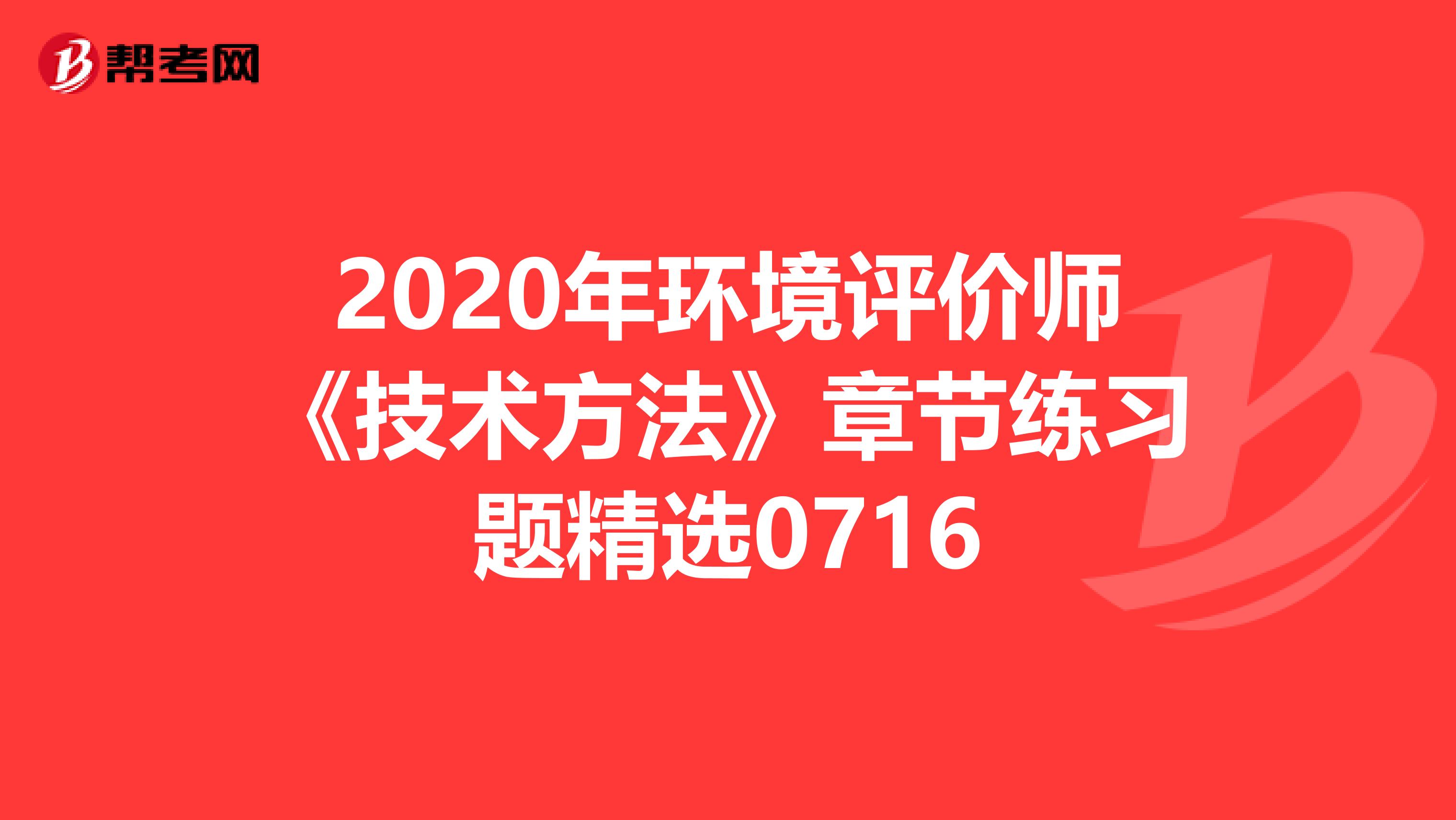 2020年环境评价师《技术方法》章节练习题精选0716