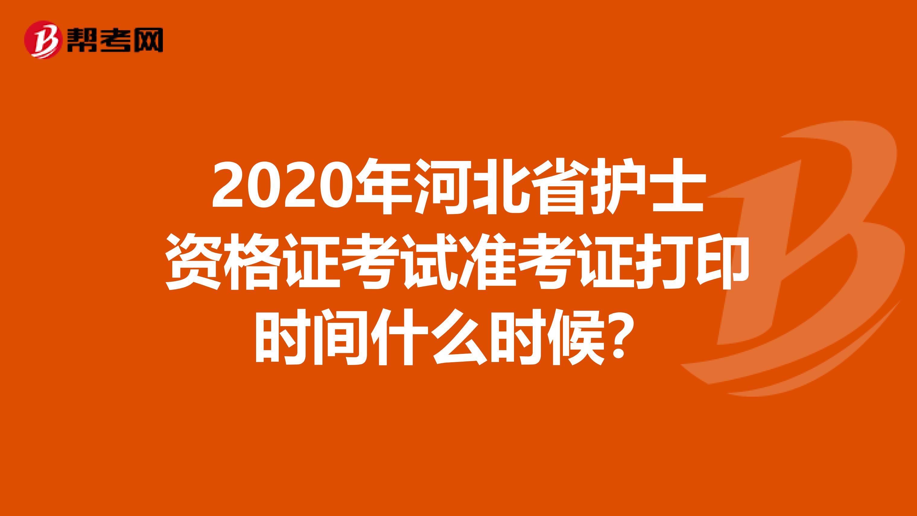 2020年河北省护士资格证考试准考证打印时间什么时候？