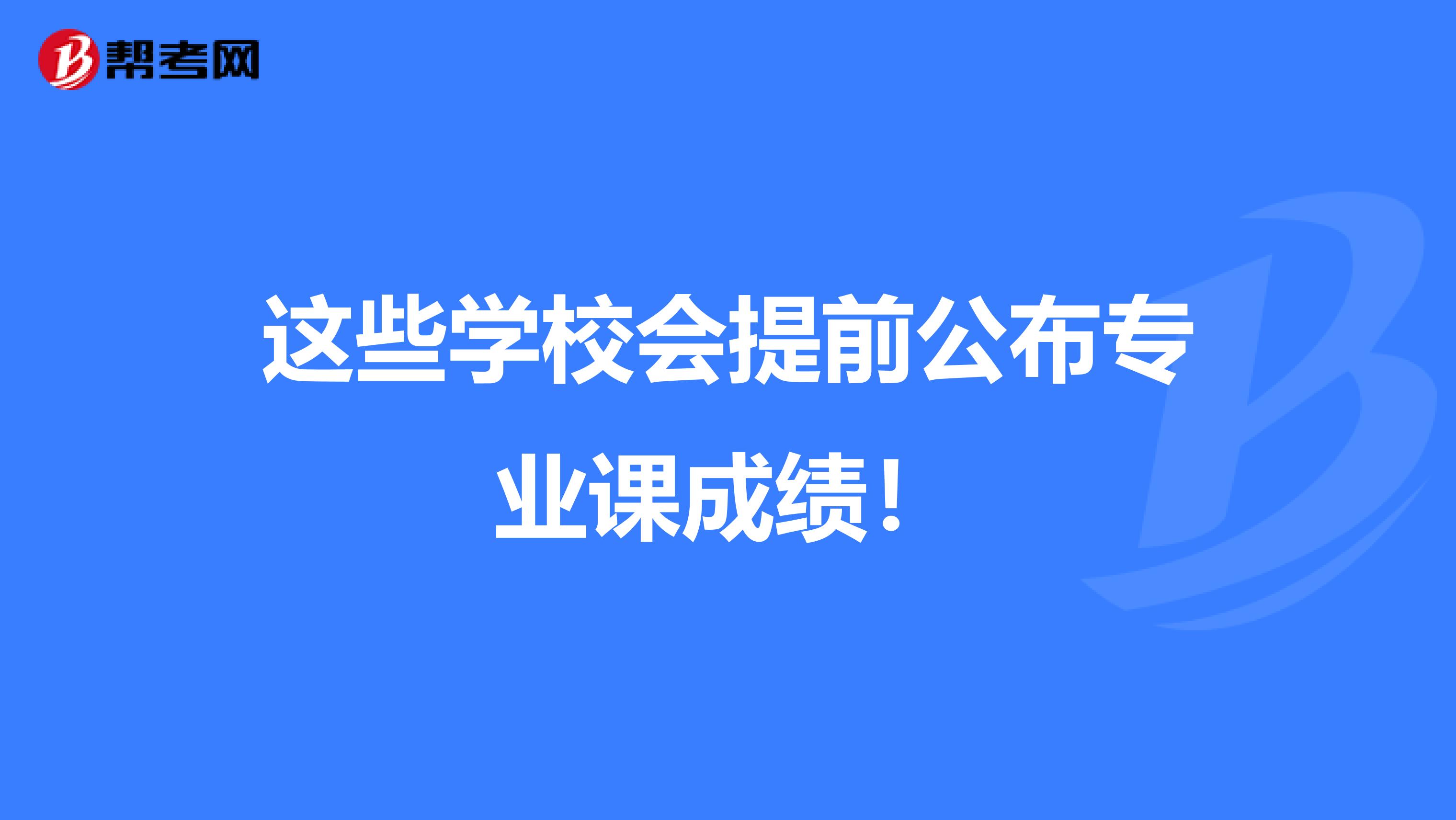 这些学校会提前公布专业课成绩！