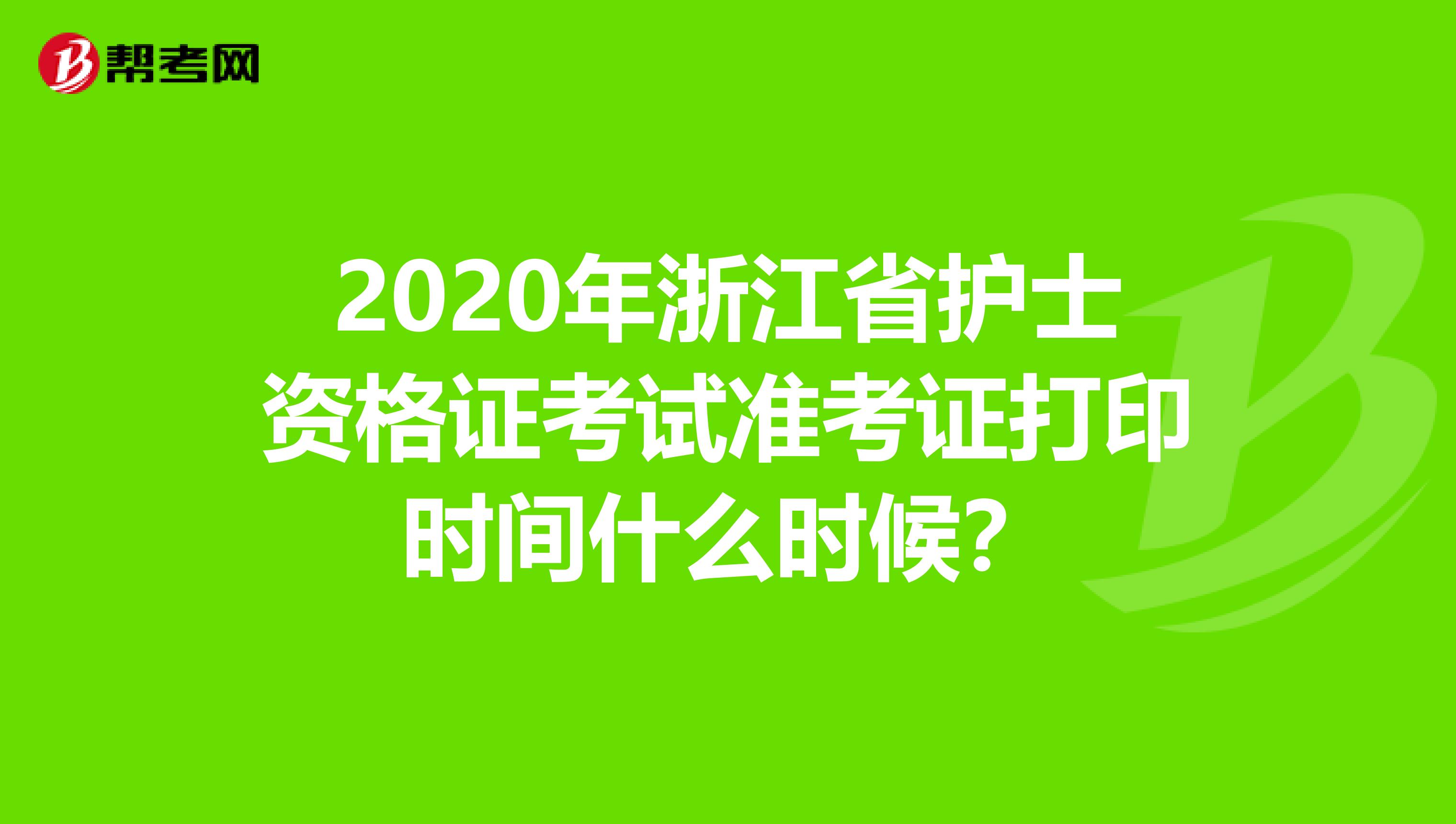 2020年浙江省护士资格证考试准考证打印时间什么时候？