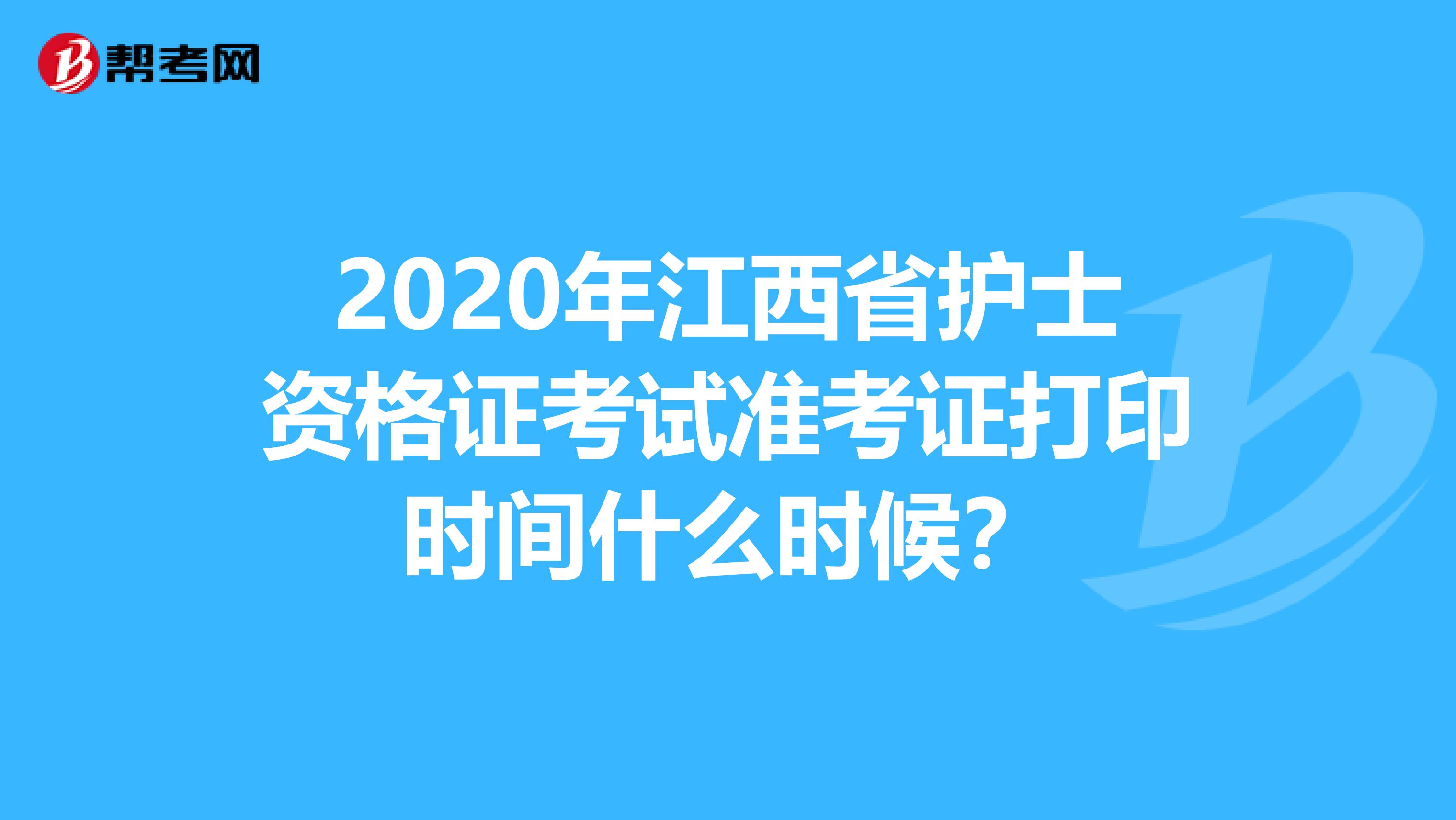 2020年江西省护士资格证考试准考证打印时间什么时候？