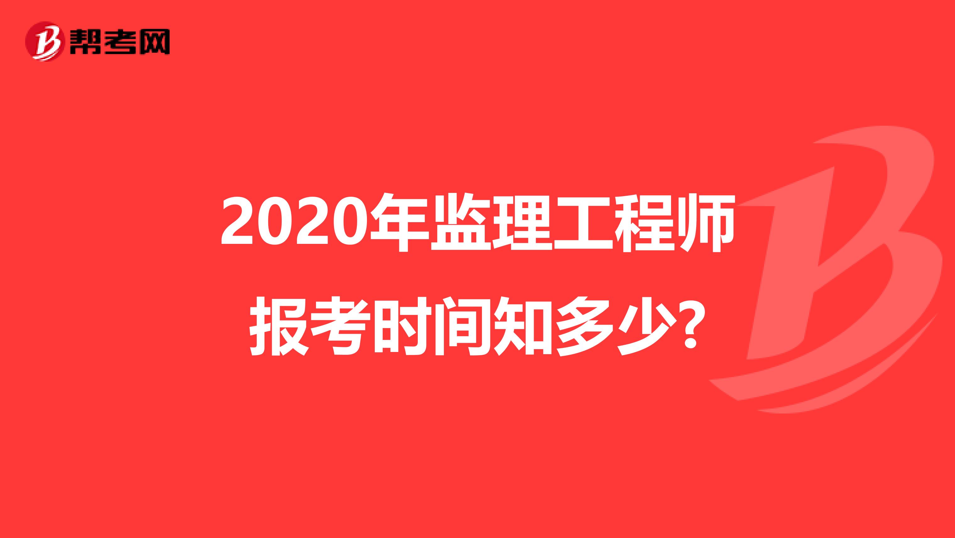 2020年监理工程师报考时间知多少?