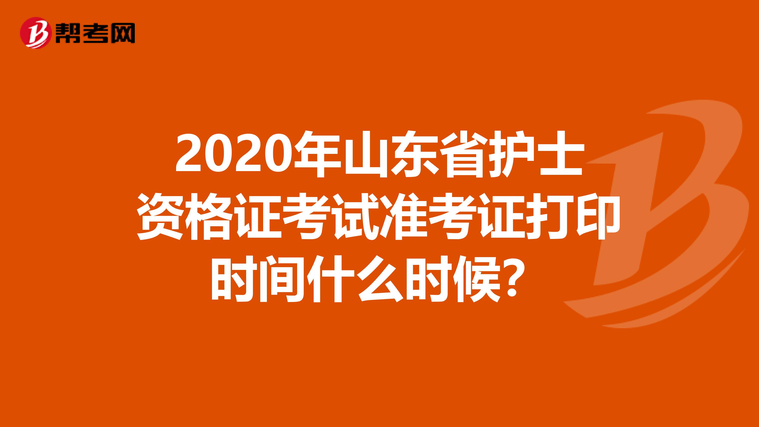 2020年山东省护士资格证考试准考证打印时间什么时候？