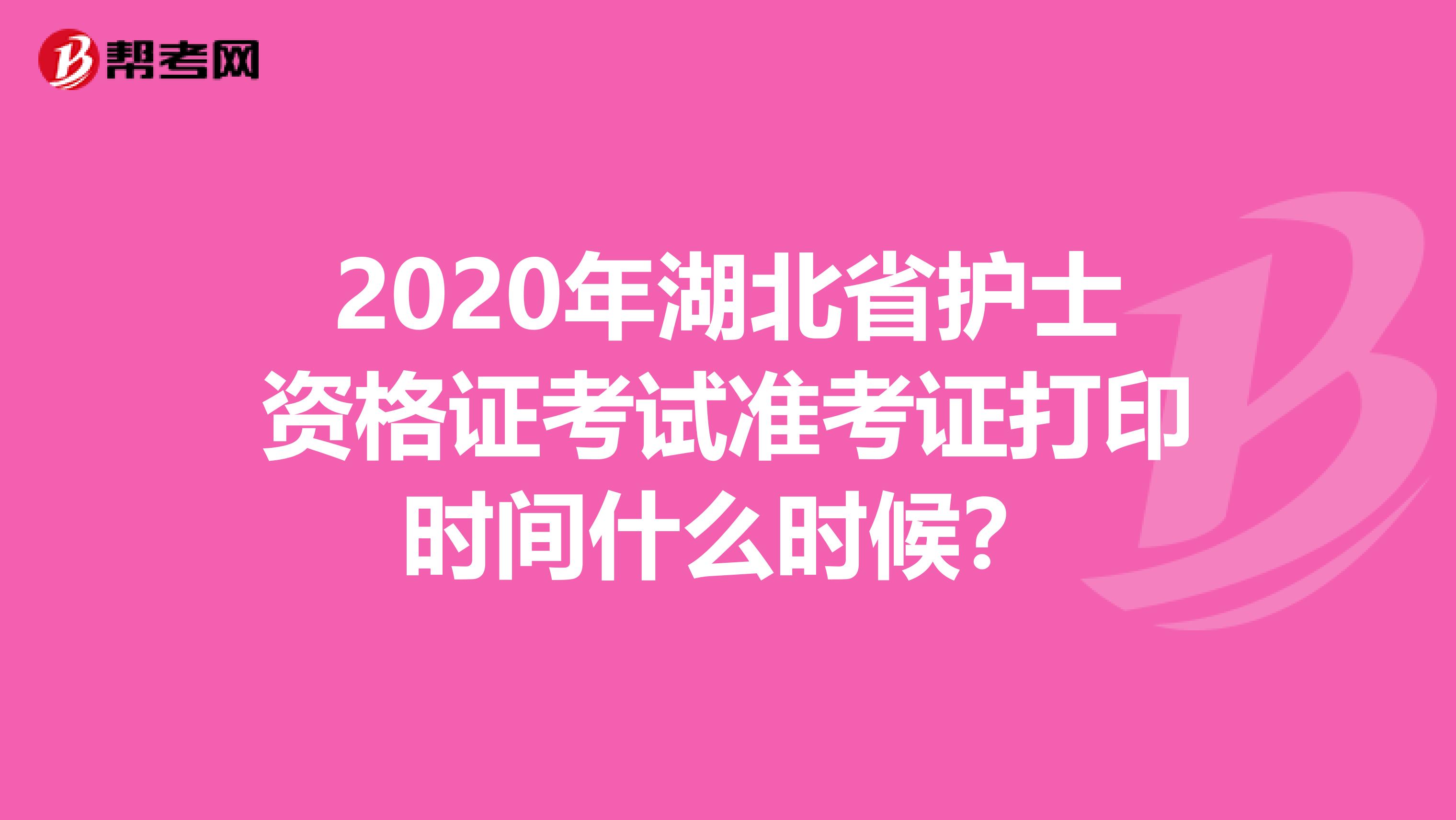 2020年湖北省护士资格证考试准考证打印时间什么时候？