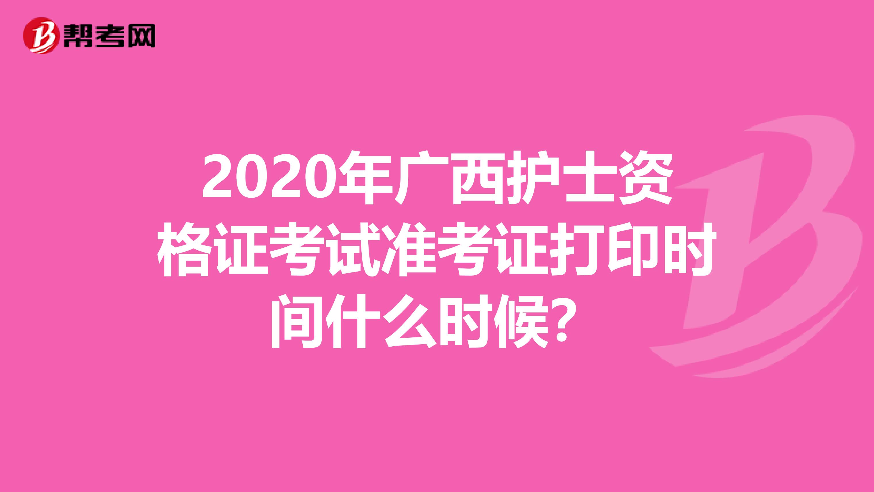 2020年广西护士资格证考试准考证打印时间什么时候？