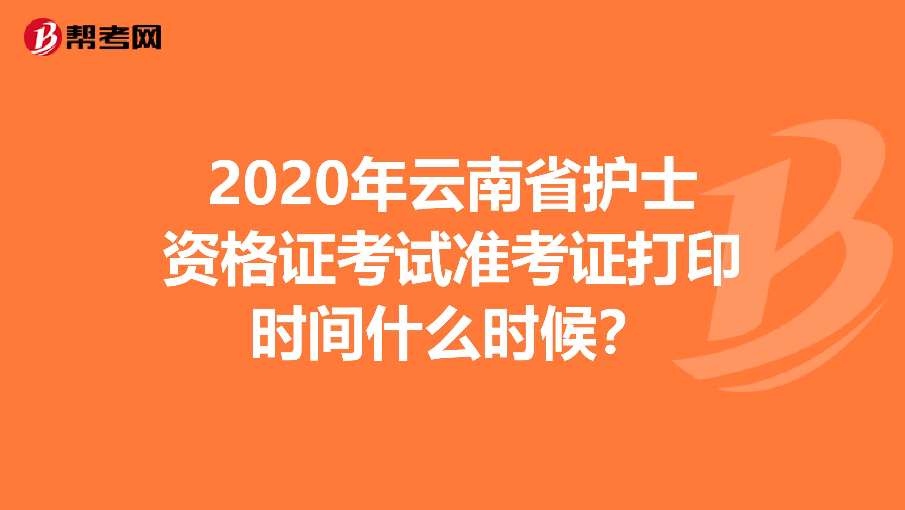 2020年云南省护士资格证考试准考证打印时间什么时候？