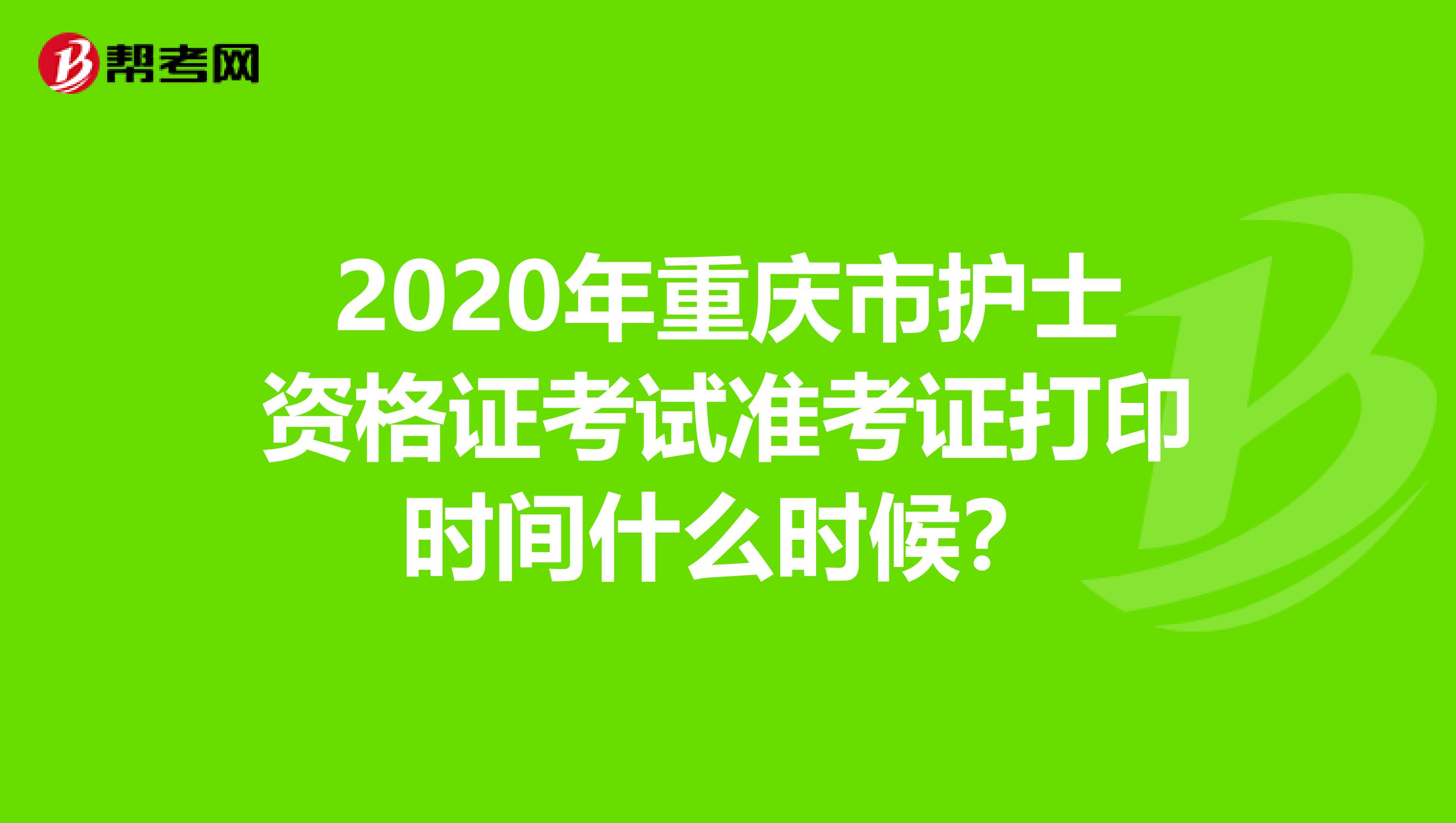 2020年重庆市护士资格证考试准考证打印时间什么时候？