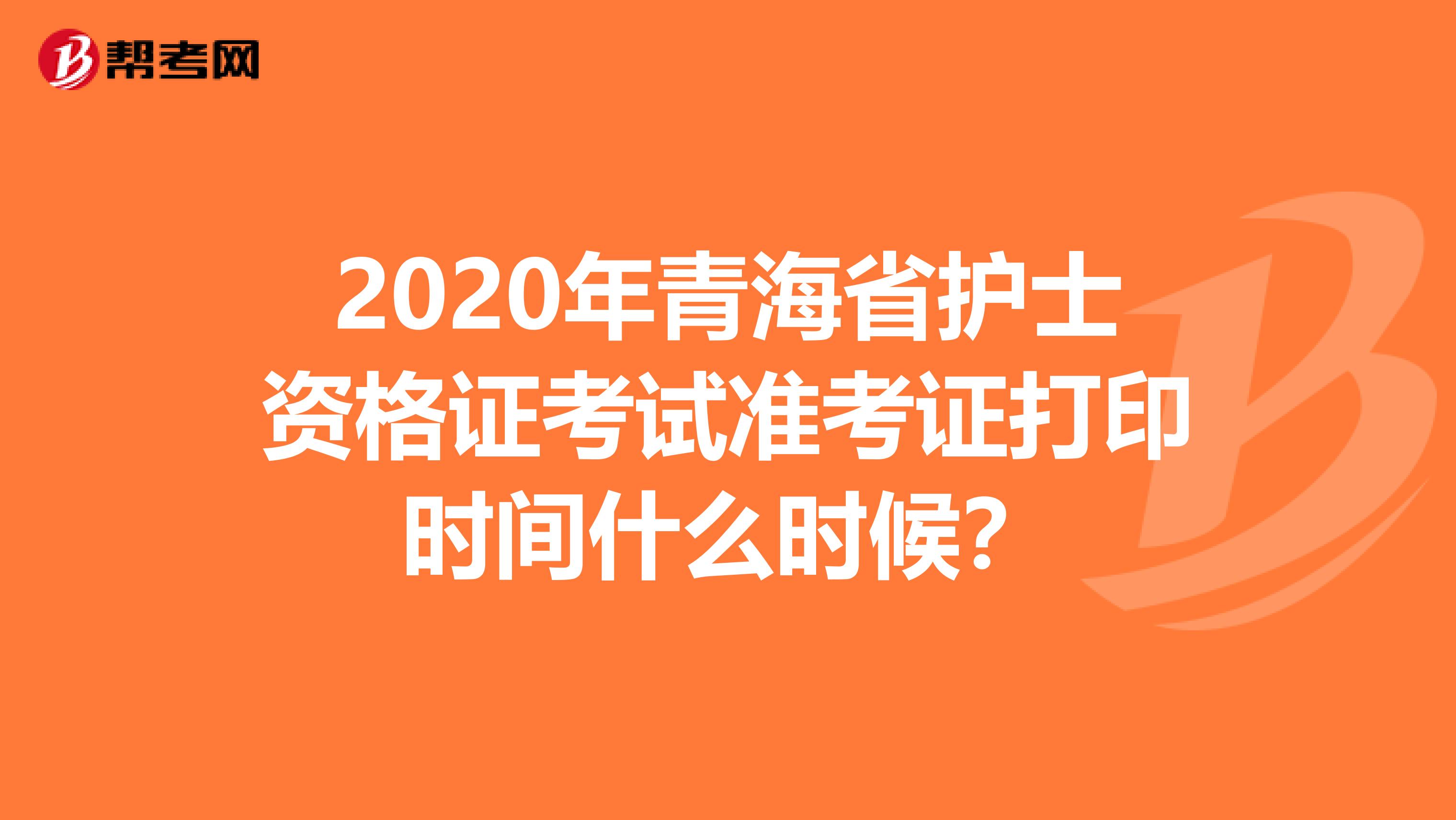 2020年青海省护士资格证考试准考证打印时间什么时候？