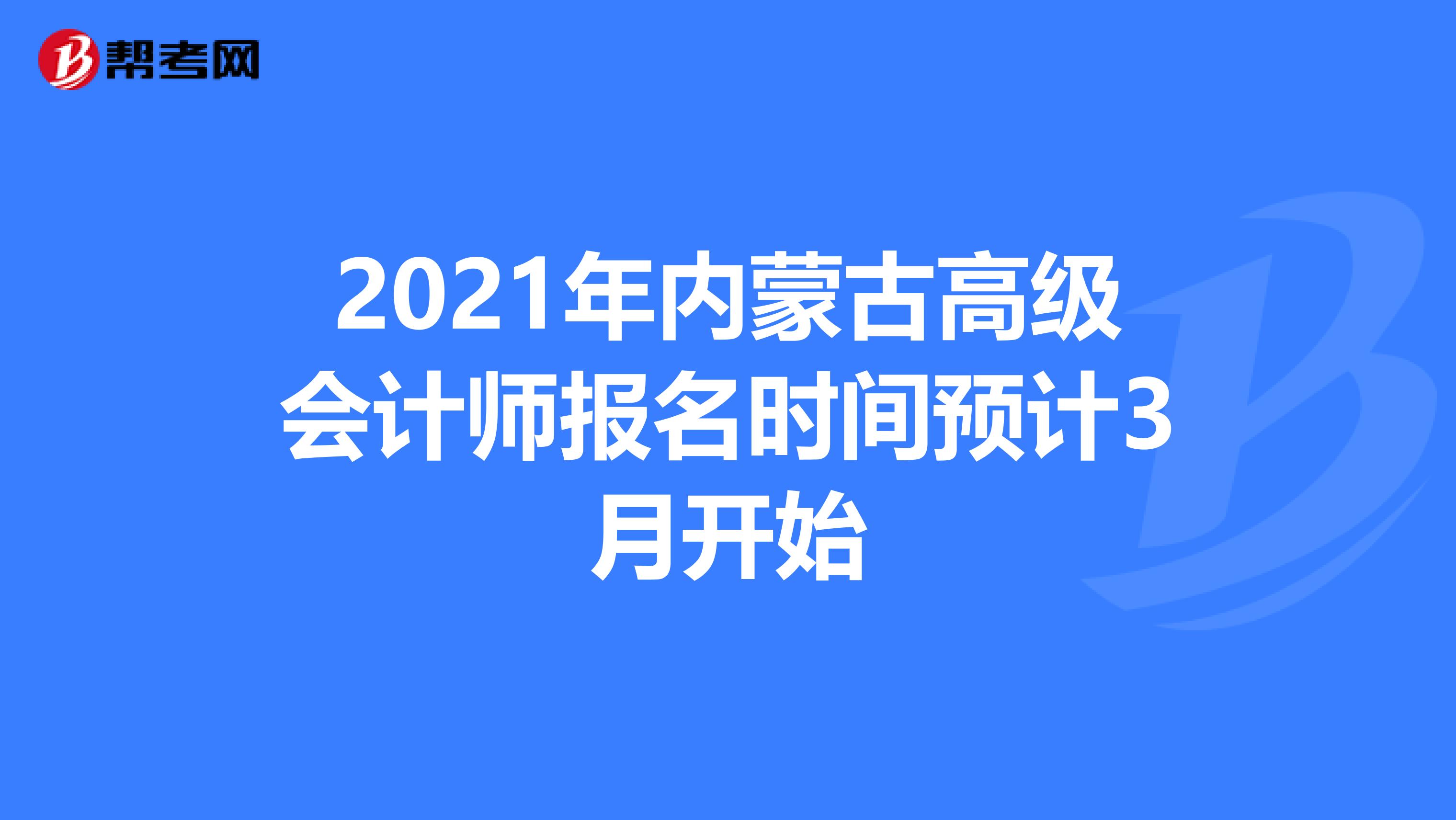 2021年内蒙古高级会计师报名时间预计3月开始