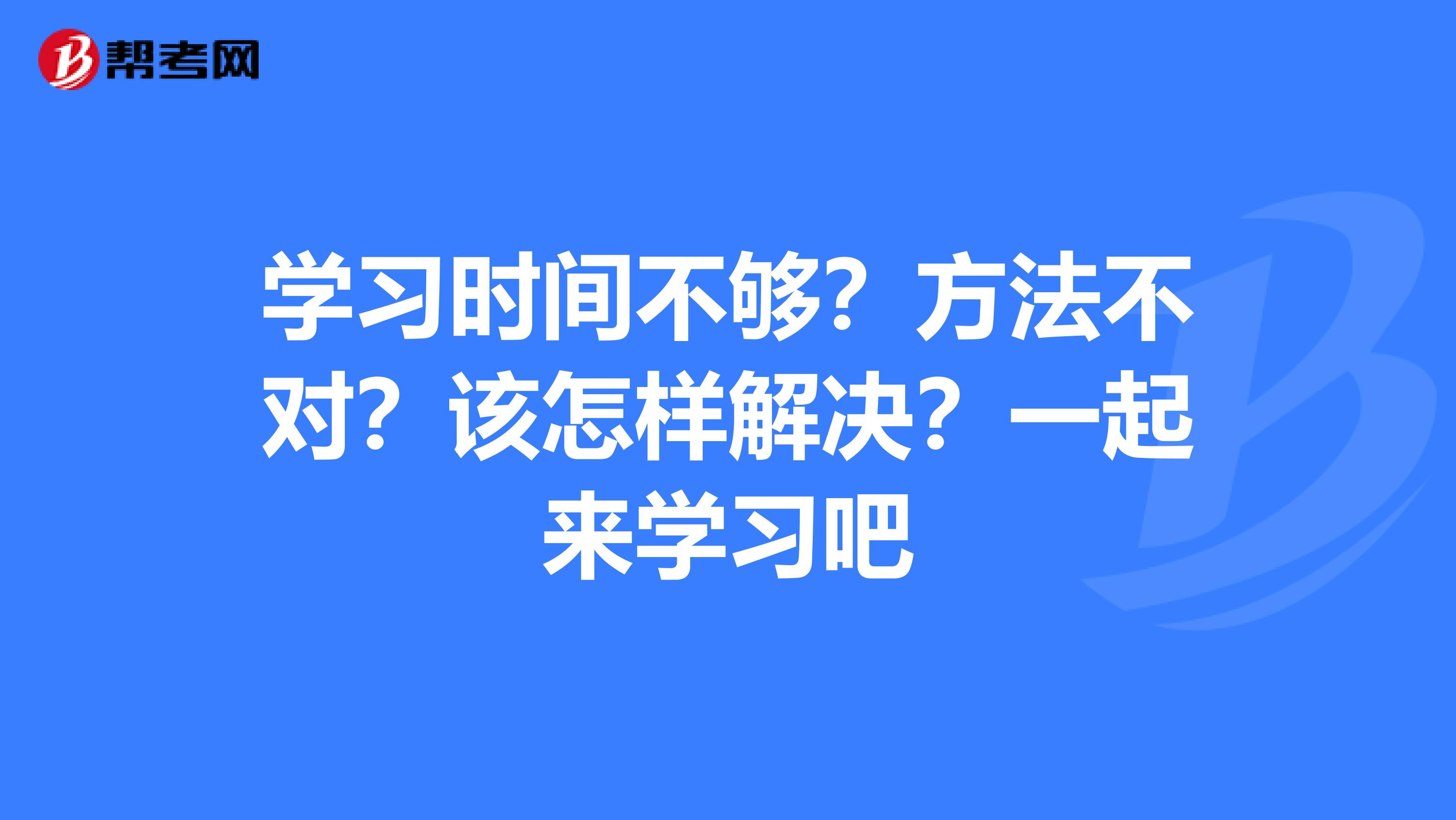 学习时间不够？方法不对？该怎样解决？一起来学习吧