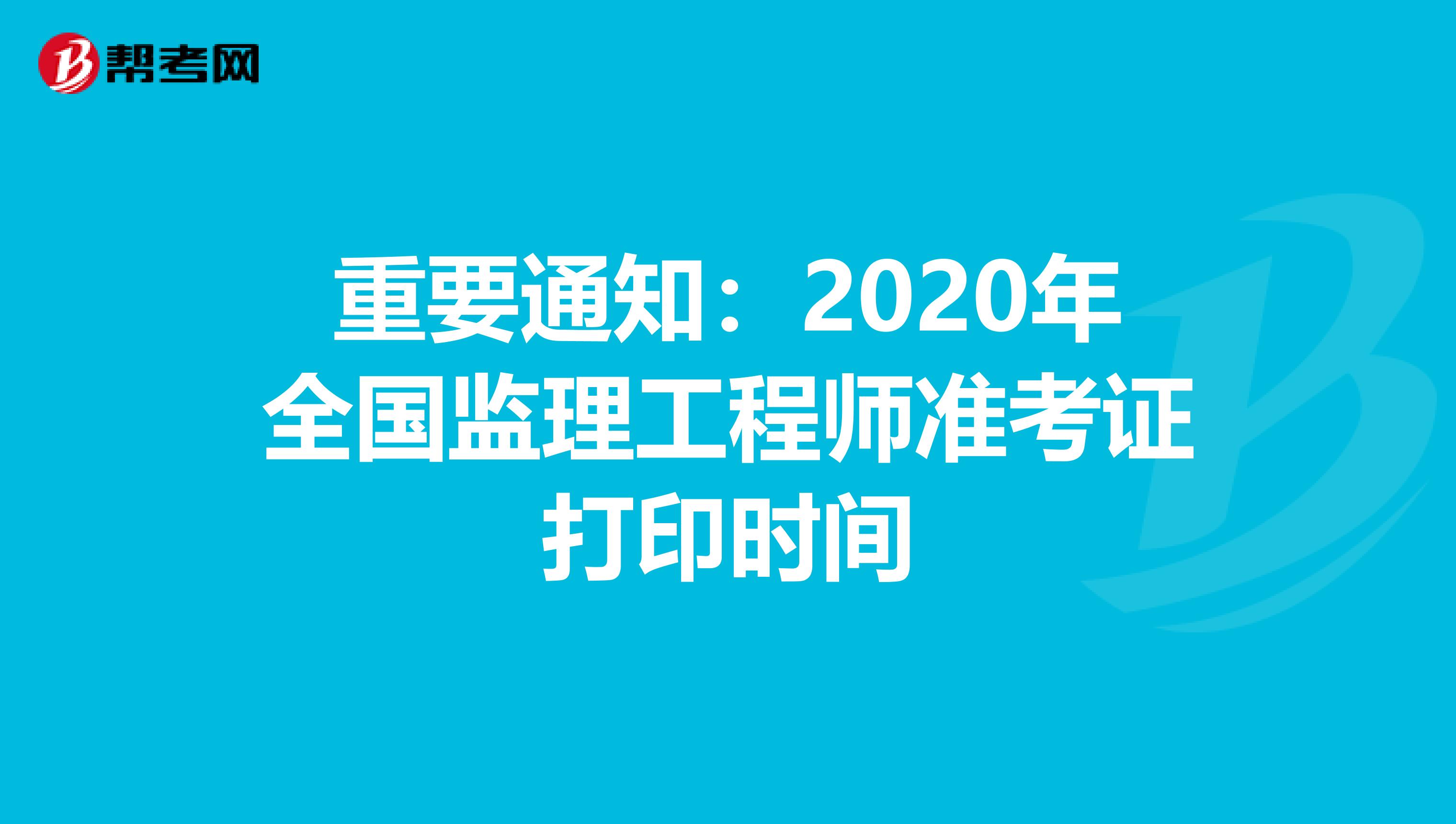 重要通知：2020年全国监理工程师准考证打印时间