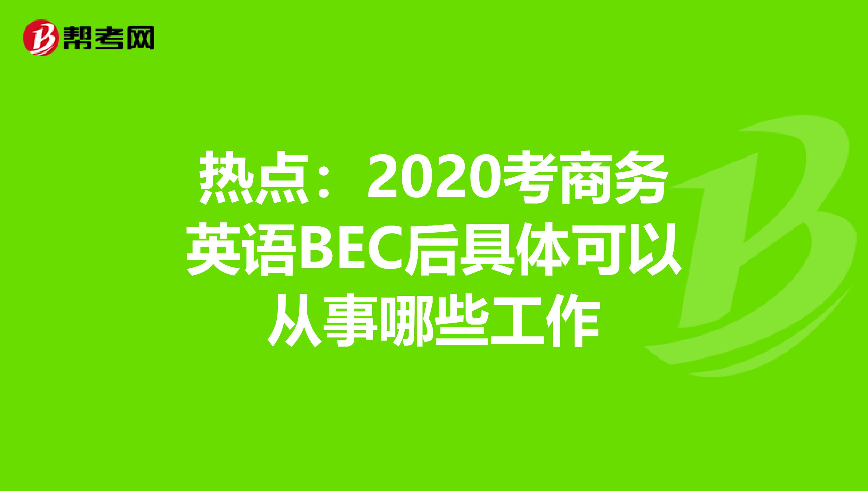 热点：2020考商务英语BEC后具体可以从事哪些工作