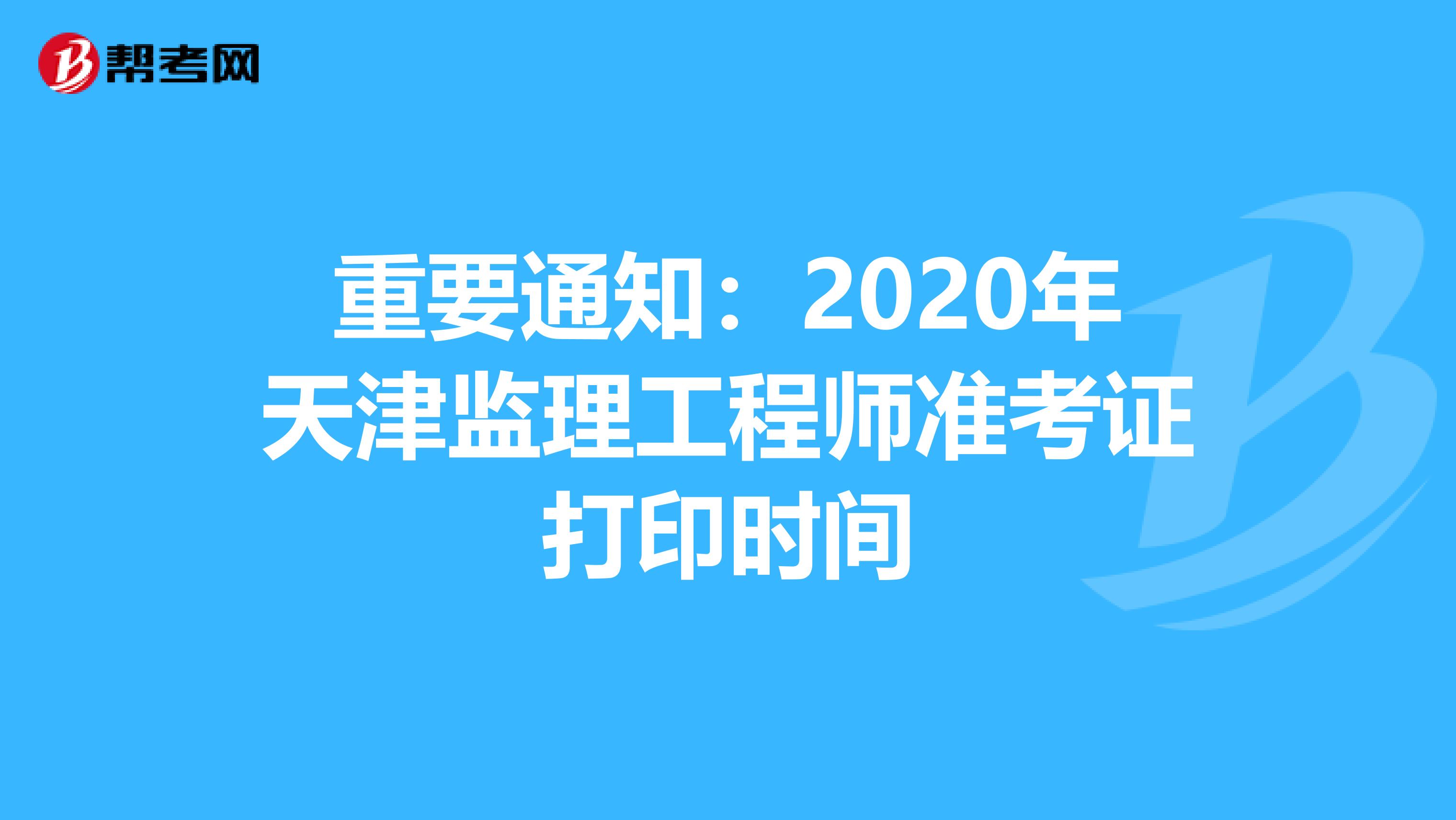 重要通知：2020年天津监理工程师准考证打印时间