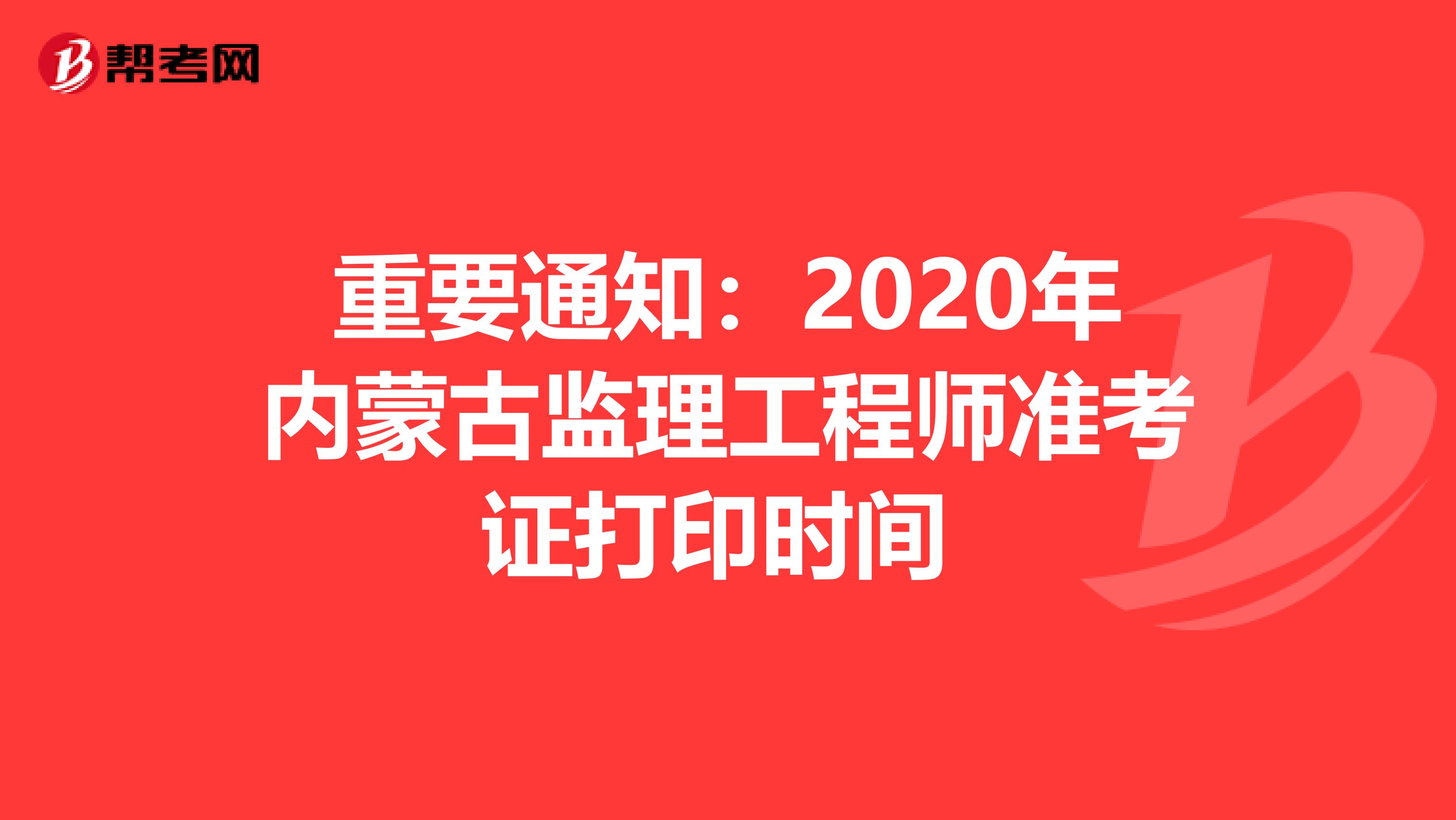 重要通知：2020年内蒙古监理工程师准考证打印时间 