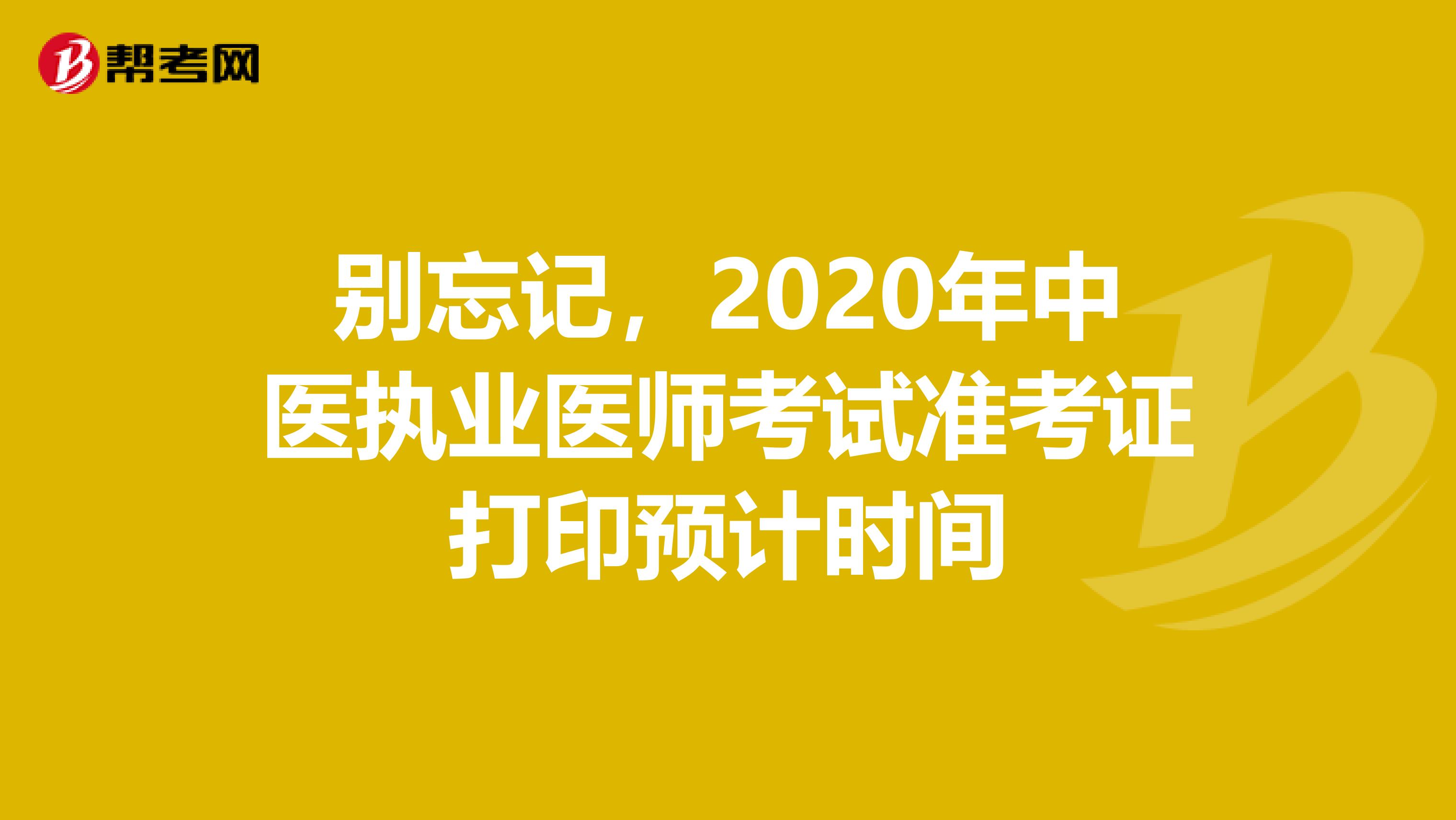 别忘记，2020年中医执业医师考试准考证打印预计时间