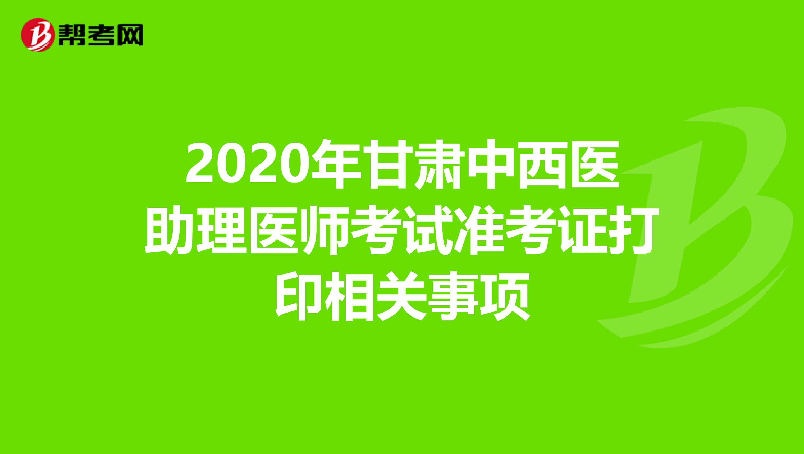 2020年甘肃中西医助理医师考试准考证打印相关事项