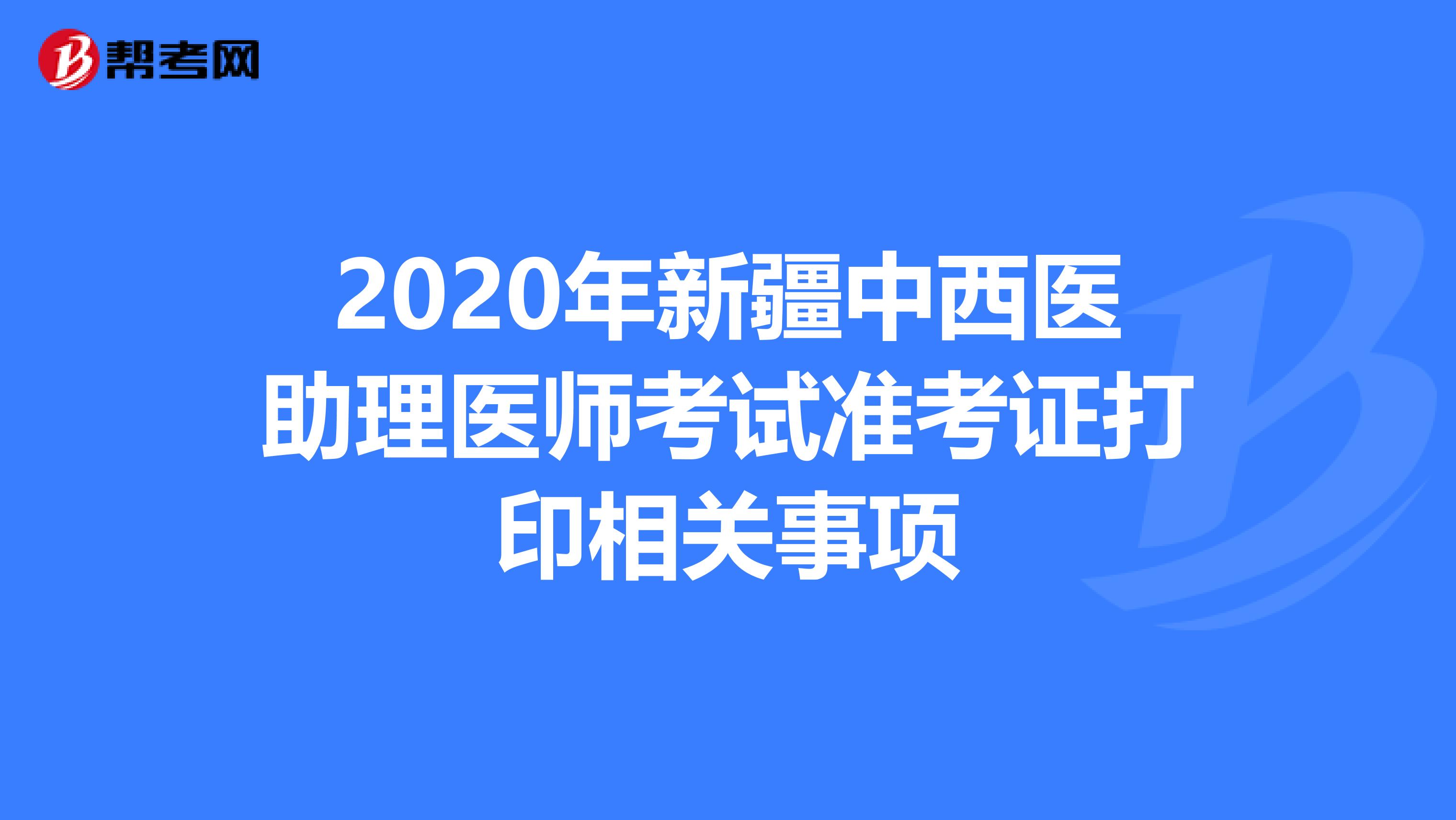 2020年新疆中西医助理医师考试准考证打印相关事项