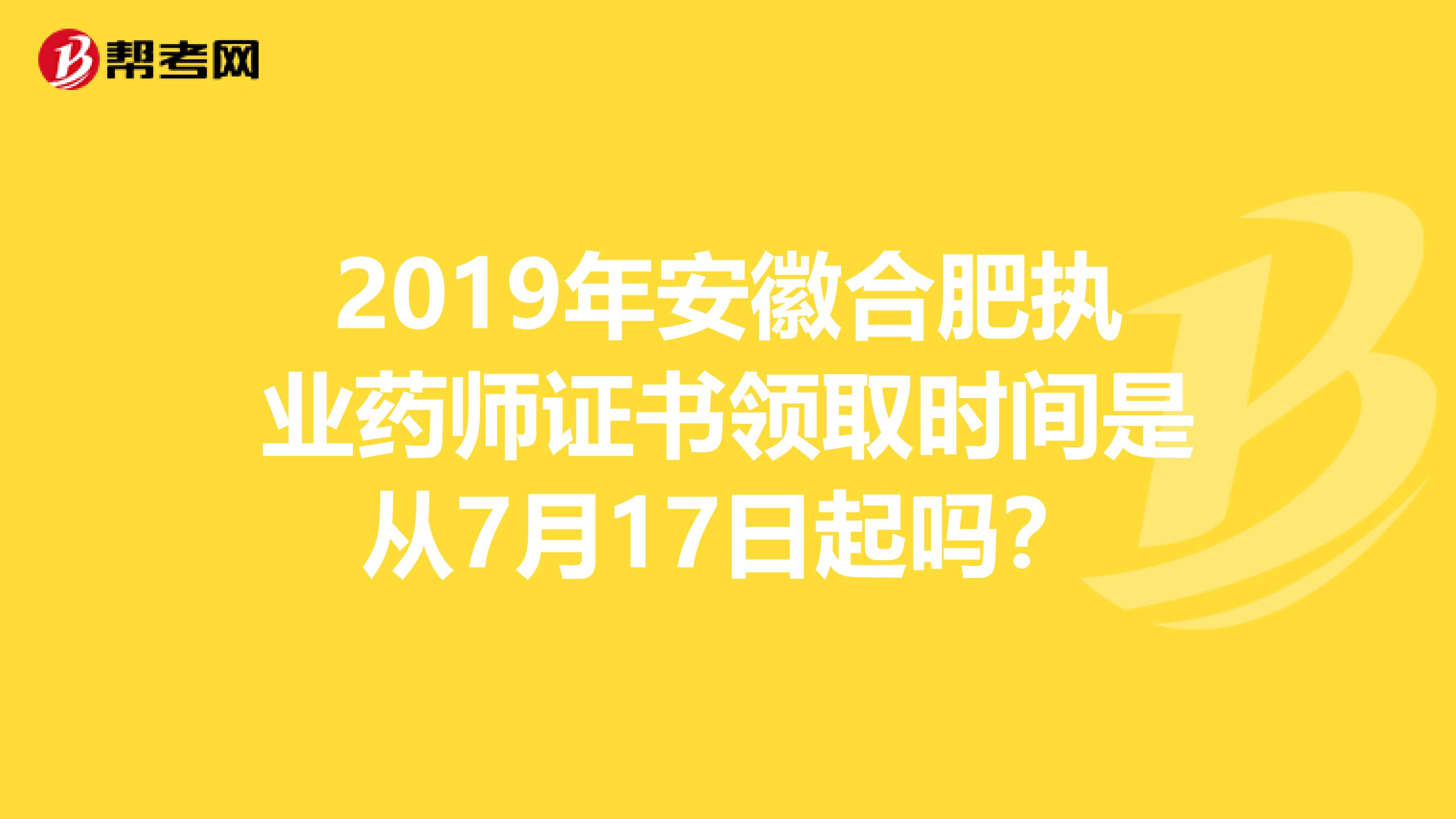 2019年安徽合肥执业药师证书领取时间是从7月17日起吗？