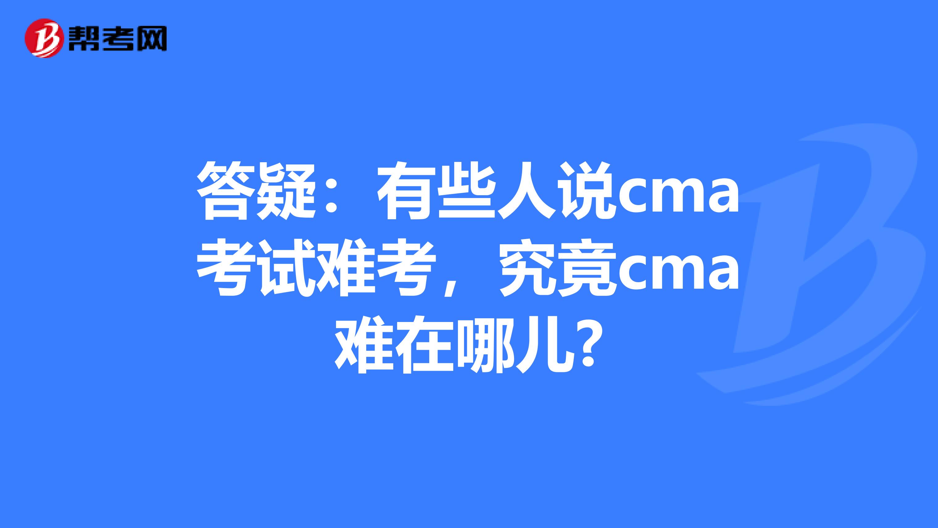 答疑：有些人說cma考試難考，究竟cma難在哪兒?