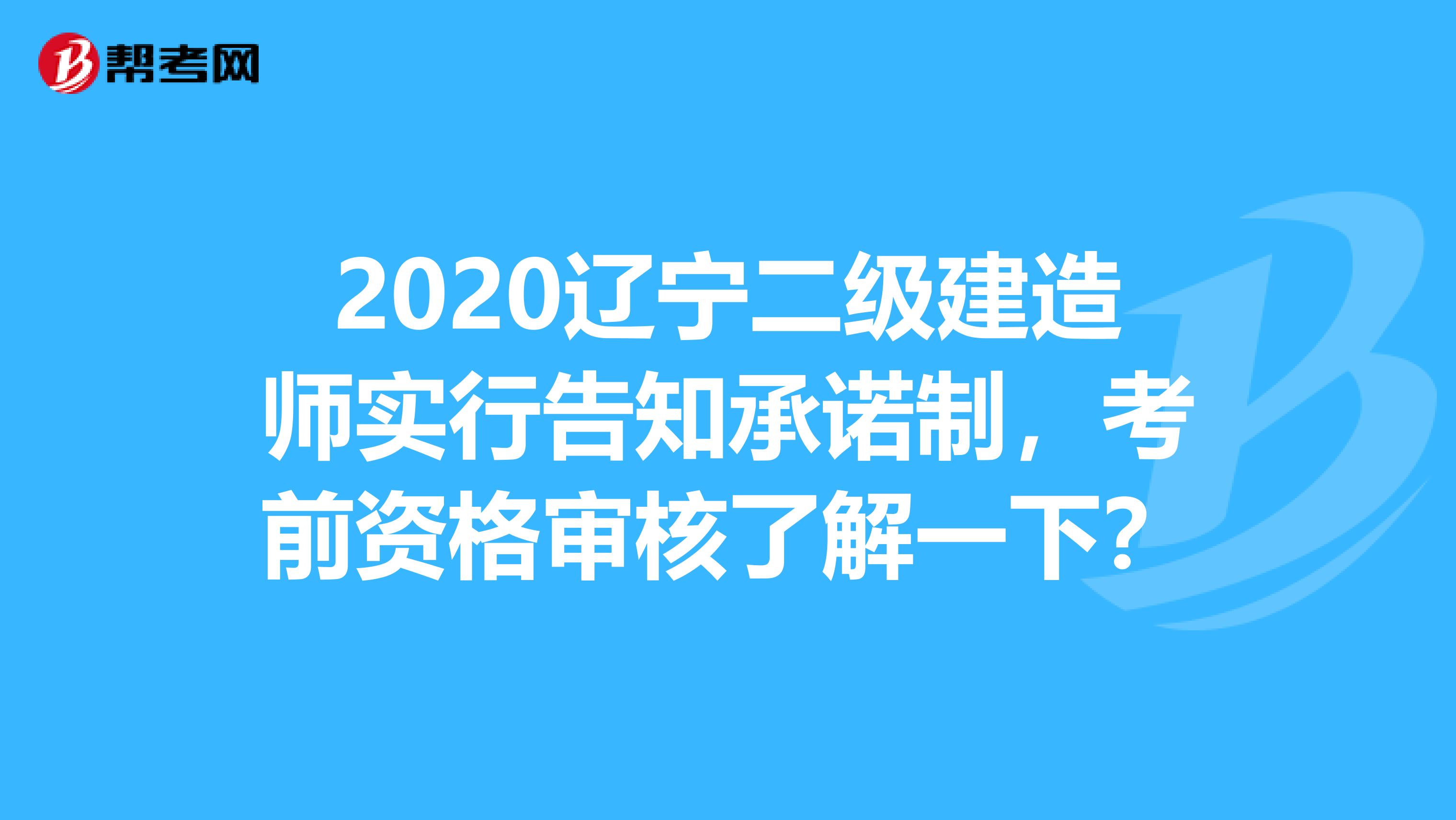 2020辽宁二级建造师实行告知承诺制，考前资格审核了解一下？