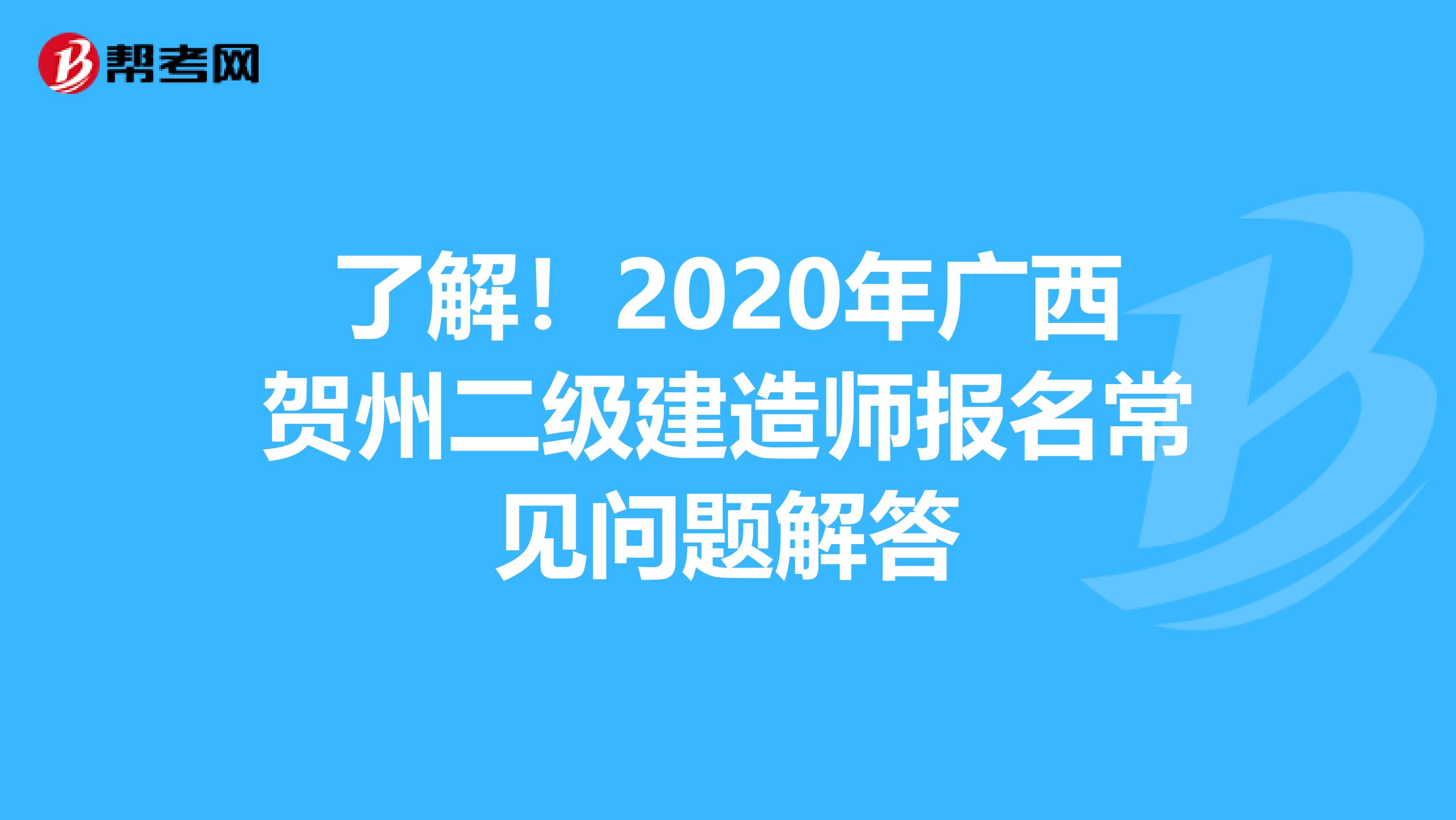 了解！2020年广西贺州二级建造师报名常见问题解答