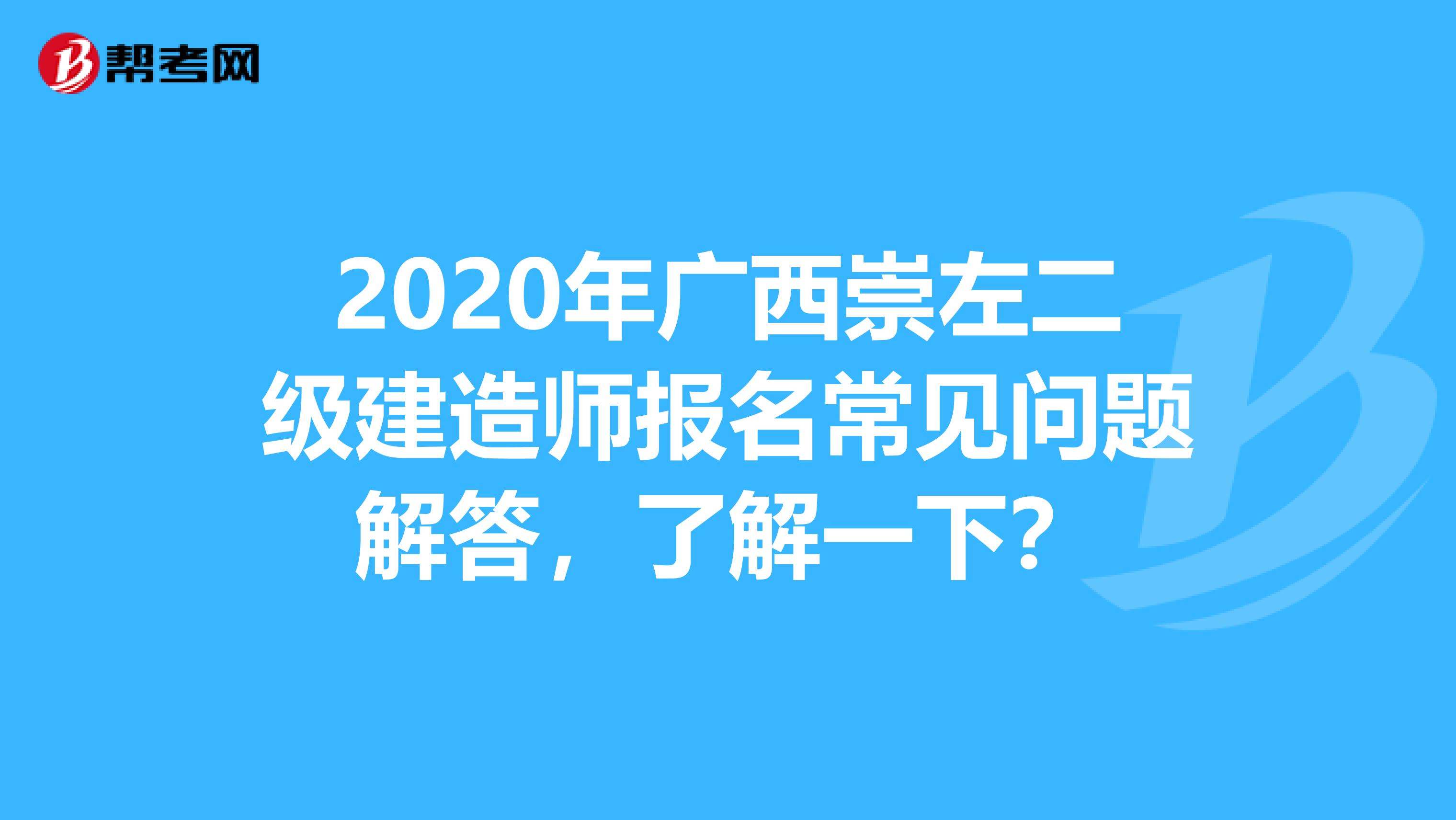 2020年广西崇左二级建造师报名常见问题解答，了解一下？