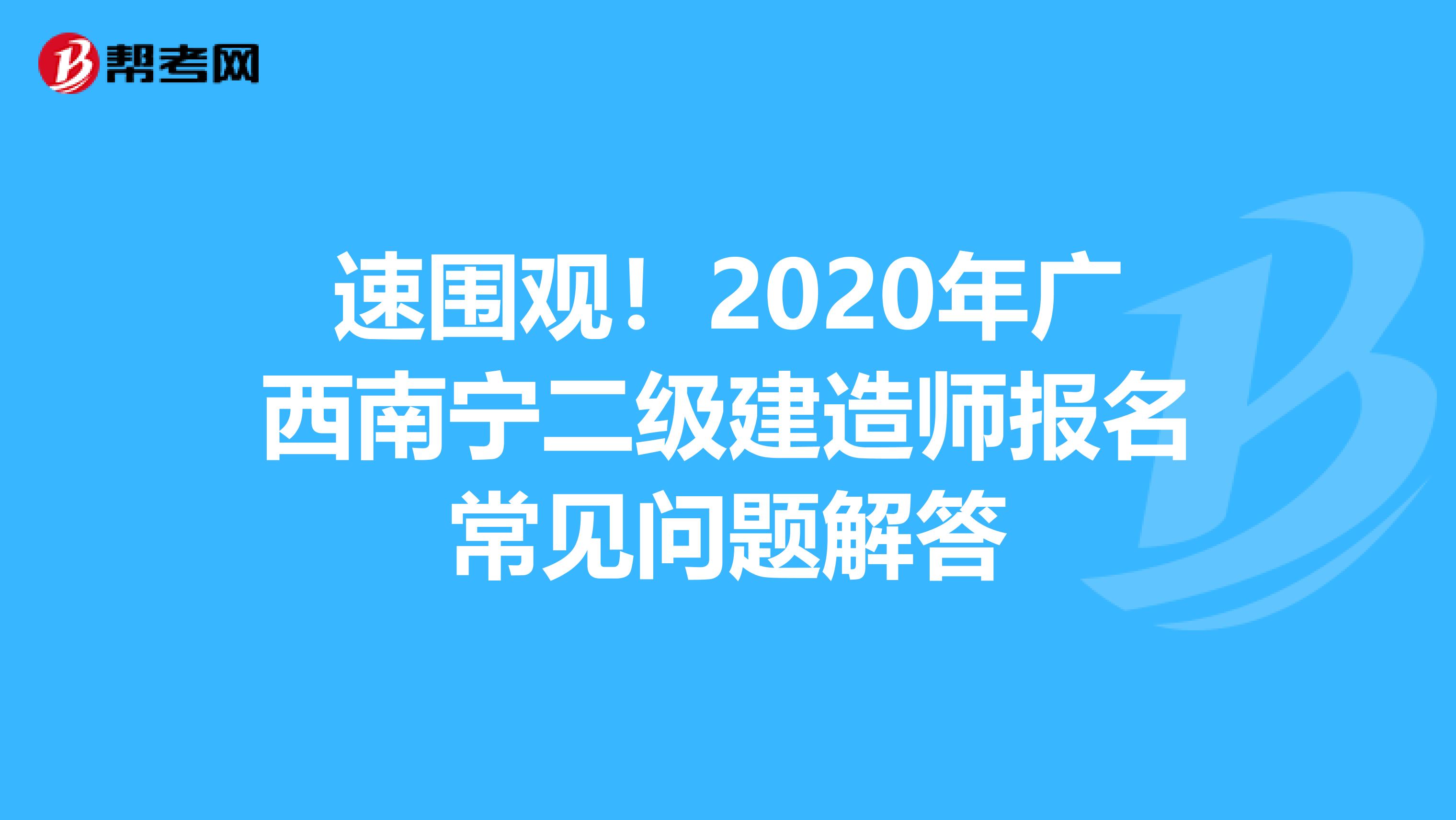 速围观！2020年广西南宁二级建造师报名常见问题解答