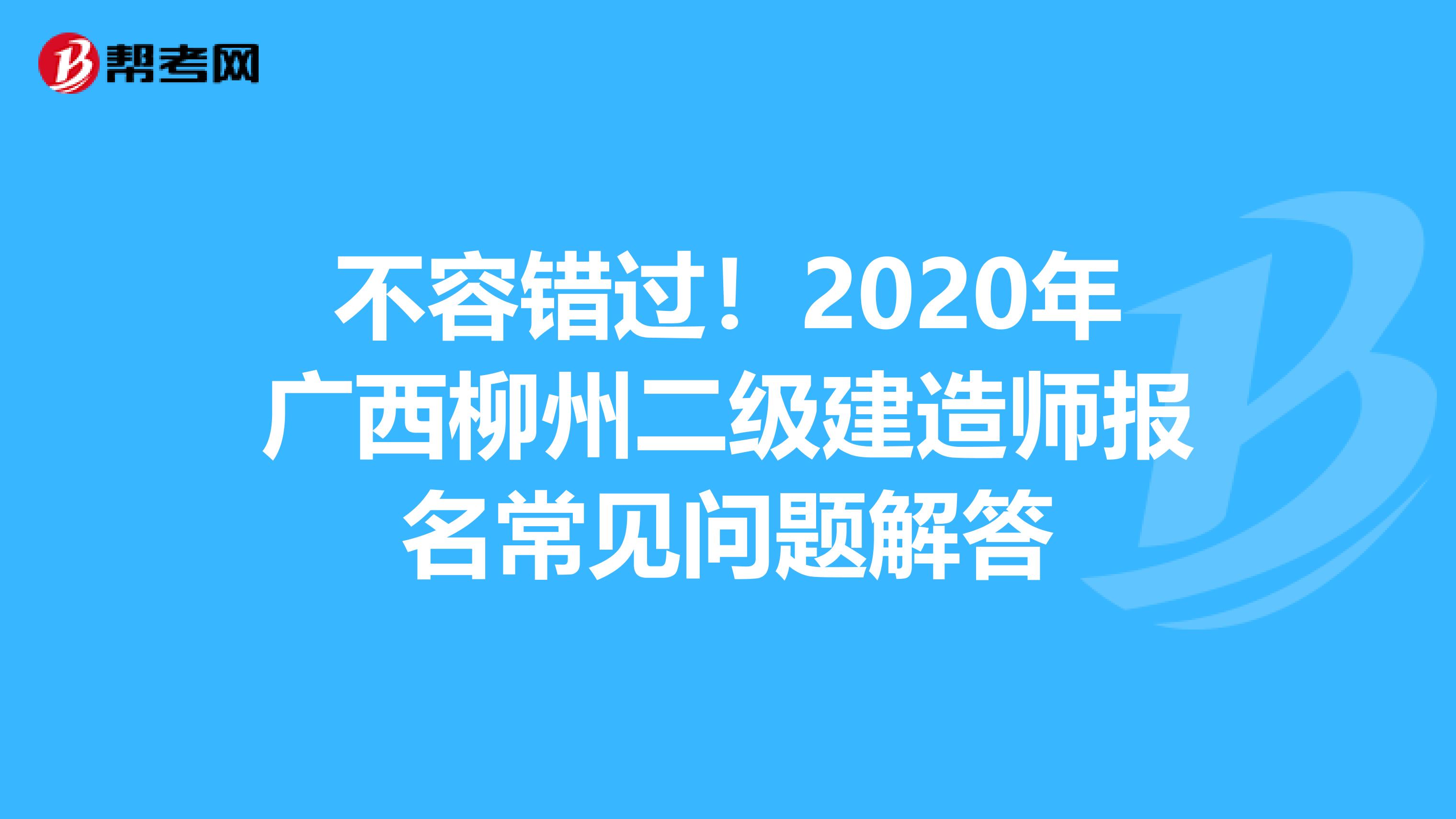 不容错过！2020年广西柳州二级建造师报名常见问题解答