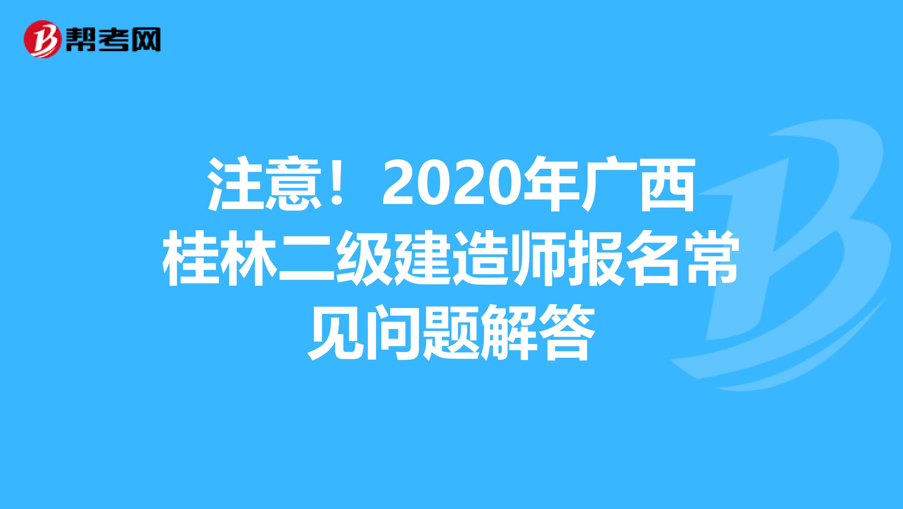 注意！2020年广西桂林二级建造师报名常见问题解答