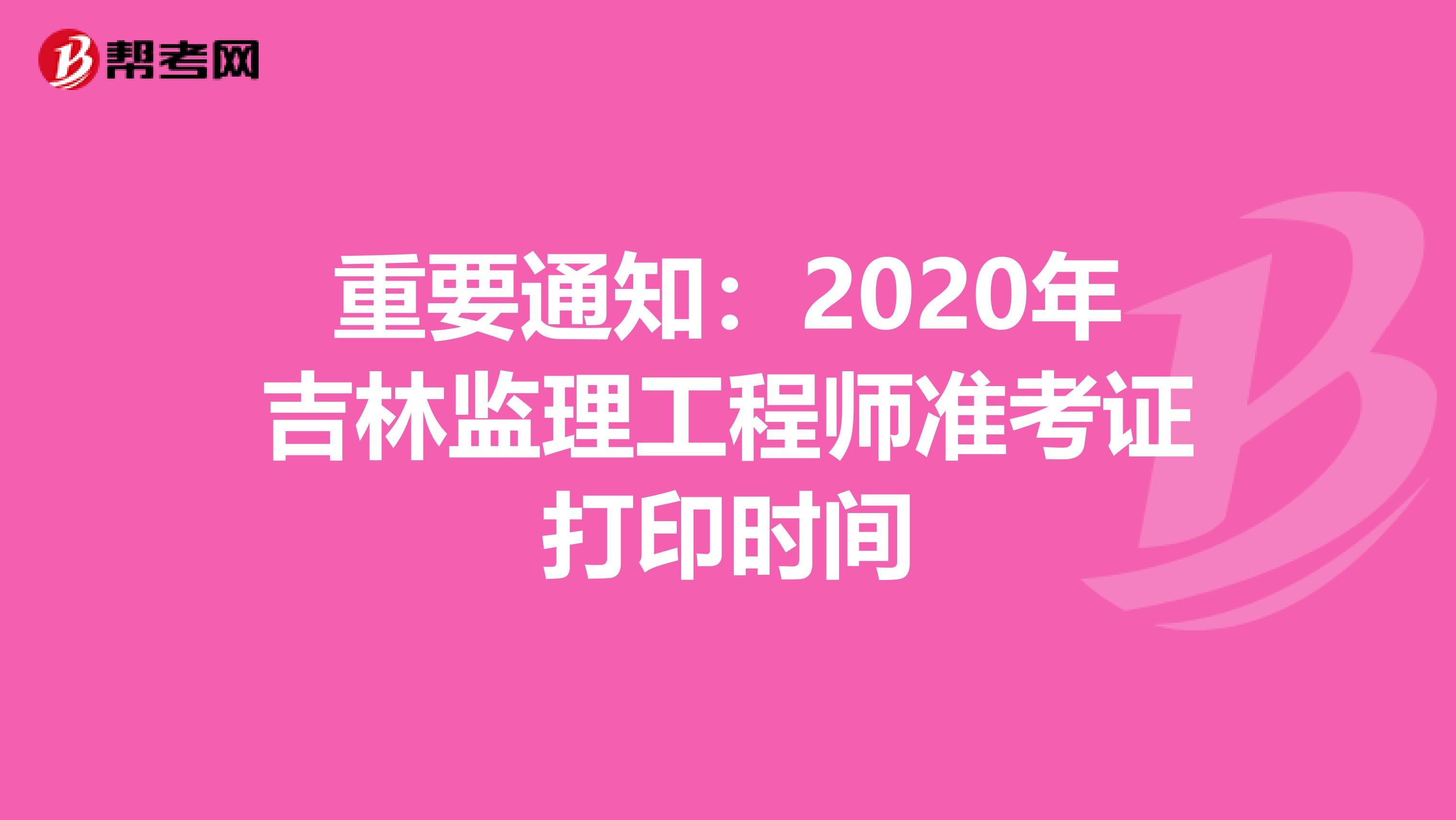 重要通知：2020年吉林监理工程师准考证打印时间