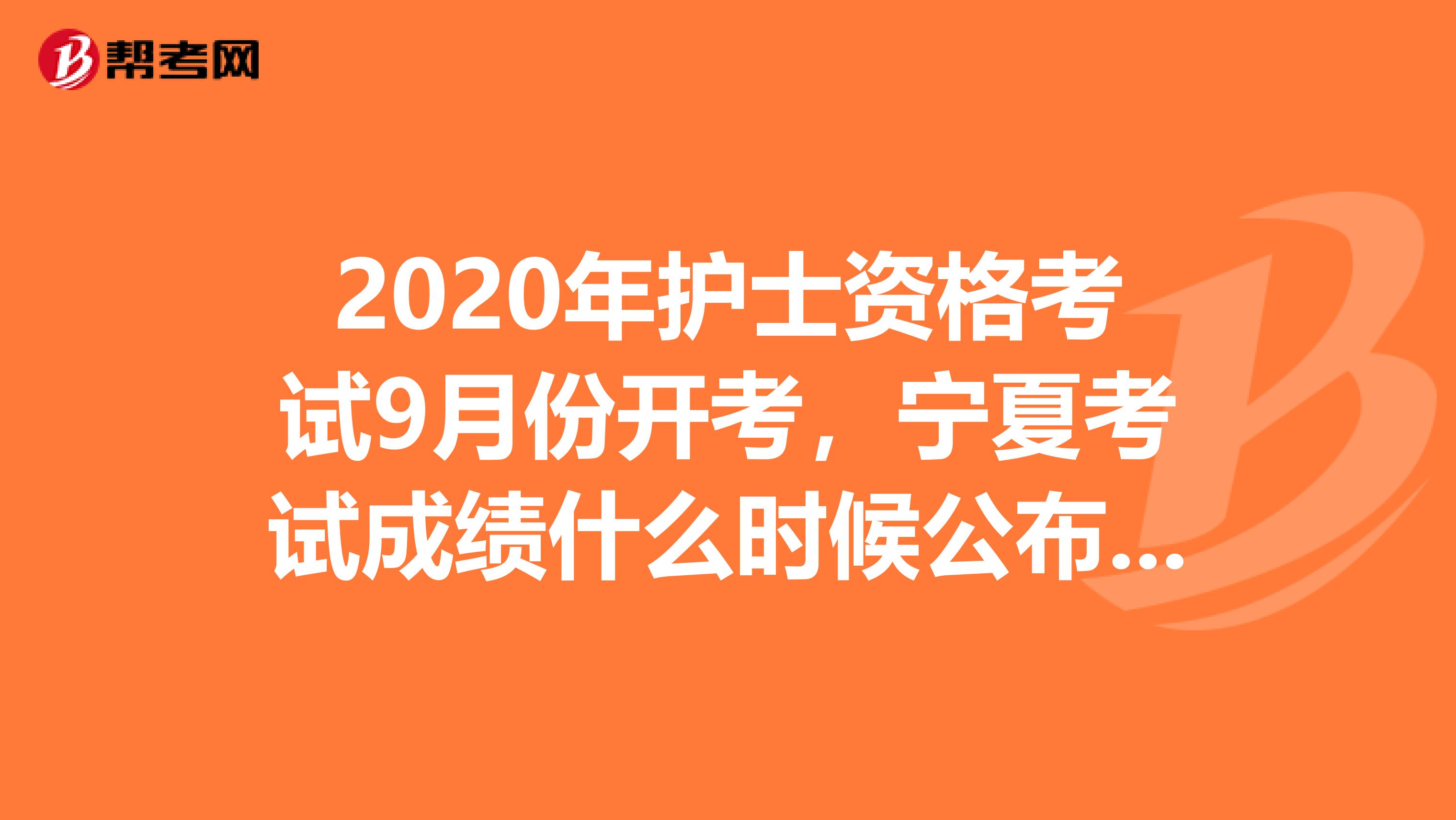 2020年护士资格考试9月份开考，宁夏考试成绩什么时候公布呢？