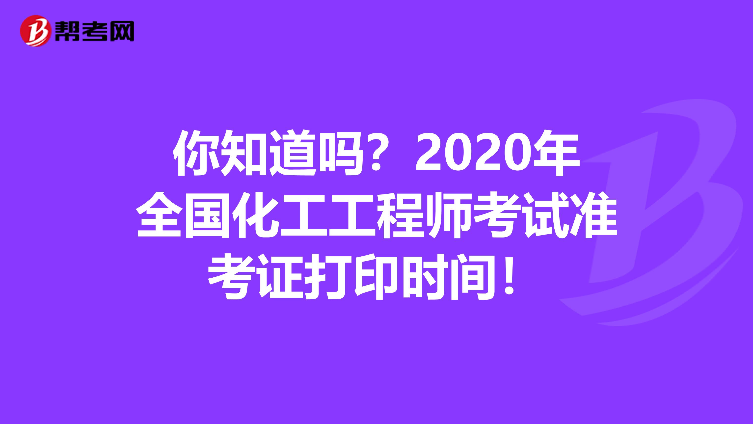 你知道吗？2020年全国化工工程师考试准考证打印时间！