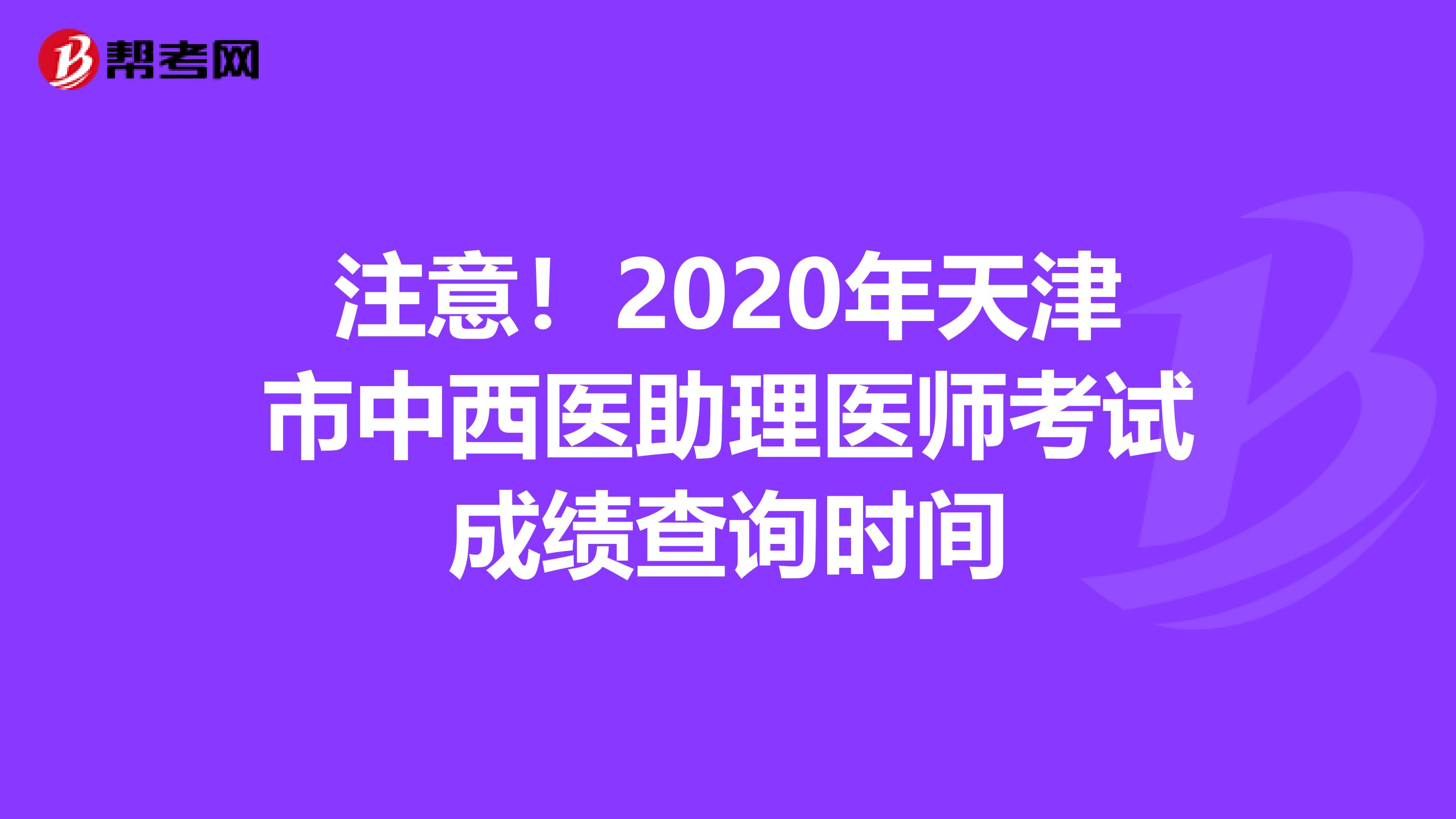 注意！2020年天津市中西医助理医师考试成绩查询时间