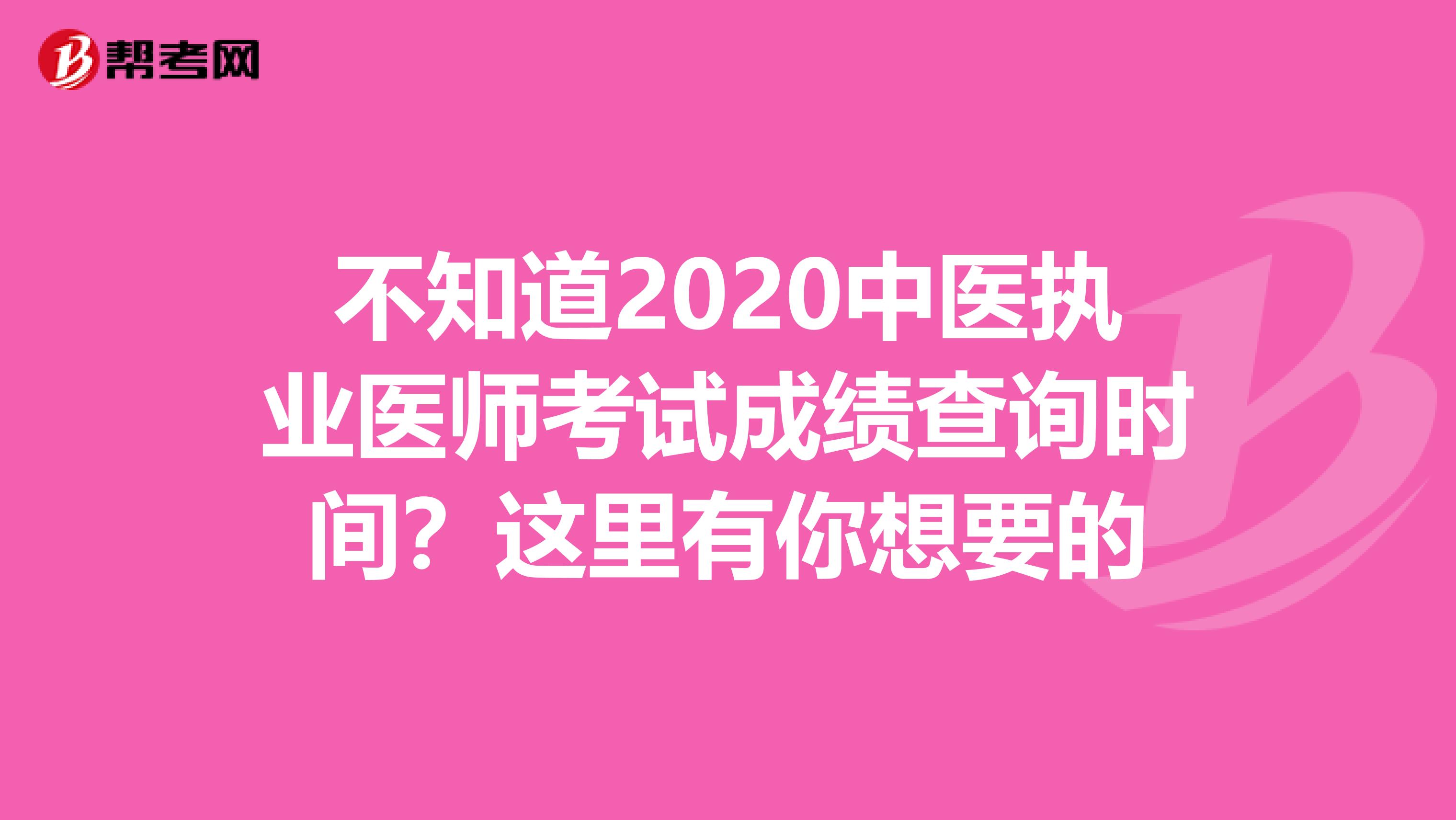 不知道2020中医执业医师考试成绩查询时间？这里有你想要的