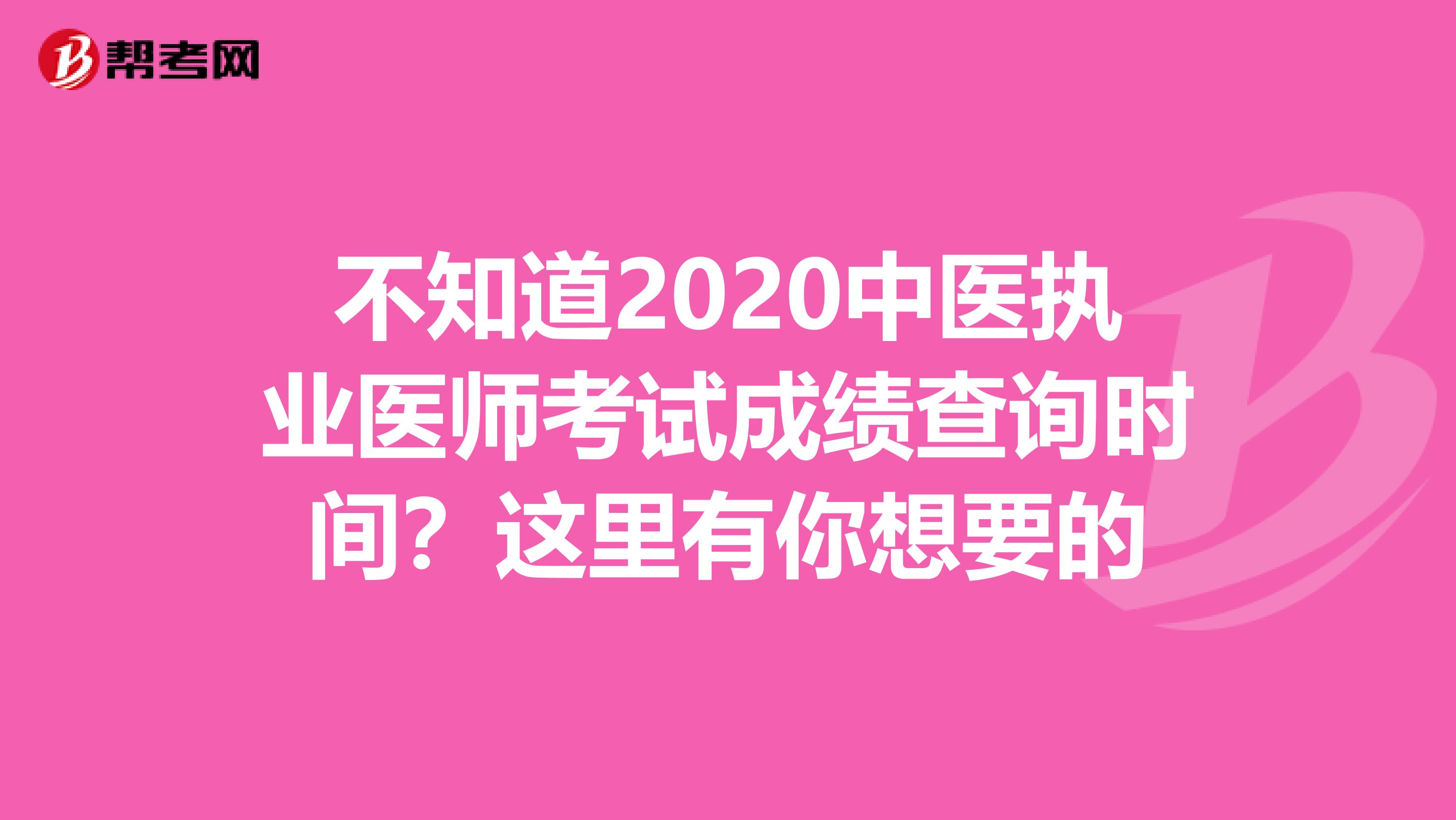 不知道2020中医执业医师考试成绩查询时间？这里有你想要的