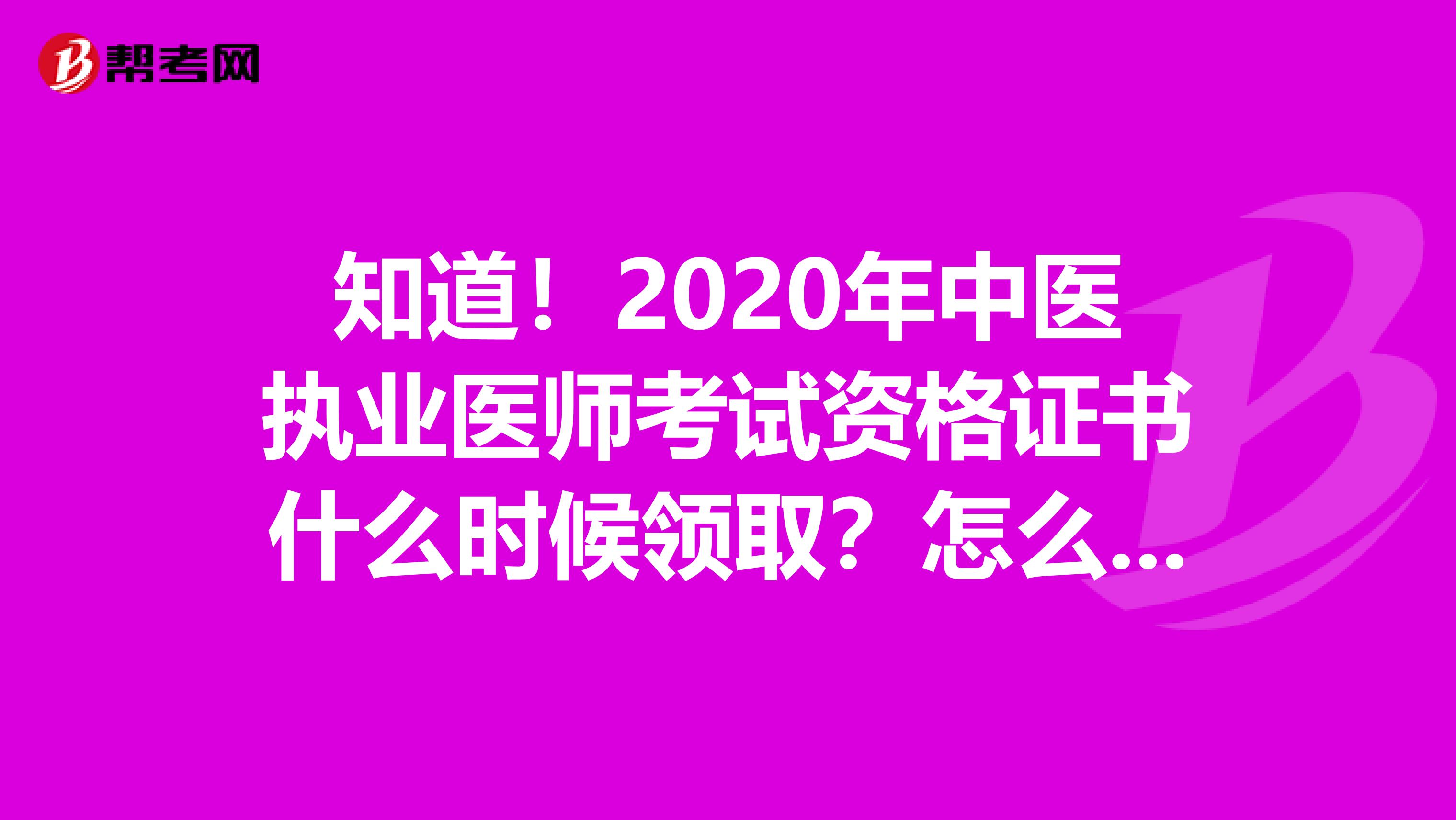 知道！2020年中医执业医师考试资格证书什么时候领取？怎么领取？